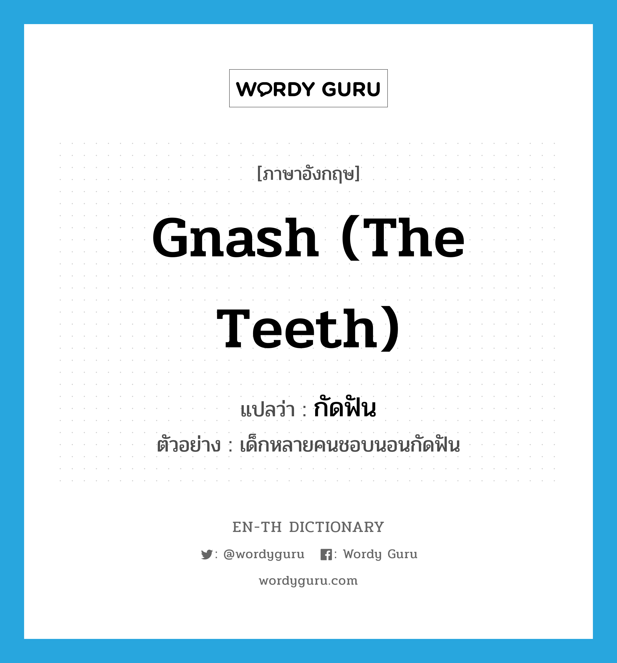gnash (the teeth) แปลว่า?, คำศัพท์ภาษาอังกฤษ gnash (the teeth) แปลว่า กัดฟัน ประเภท V ตัวอย่าง เด็กหลายคนชอบนอนกัดฟัน หมวด V