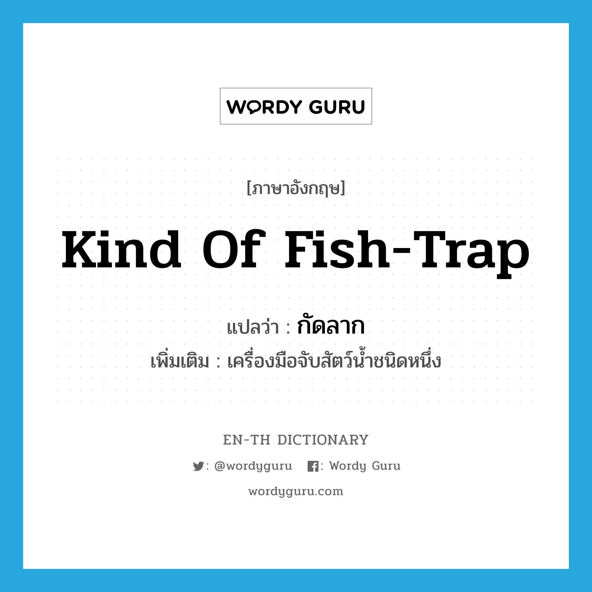 kind of fish trap แปลว่า?, คำศัพท์ภาษาอังกฤษ kind of fish-trap แปลว่า กัดลาก ประเภท N เพิ่มเติม เครื่องมือจับสัตว์น้ำชนิดหนึ่ง หมวด N