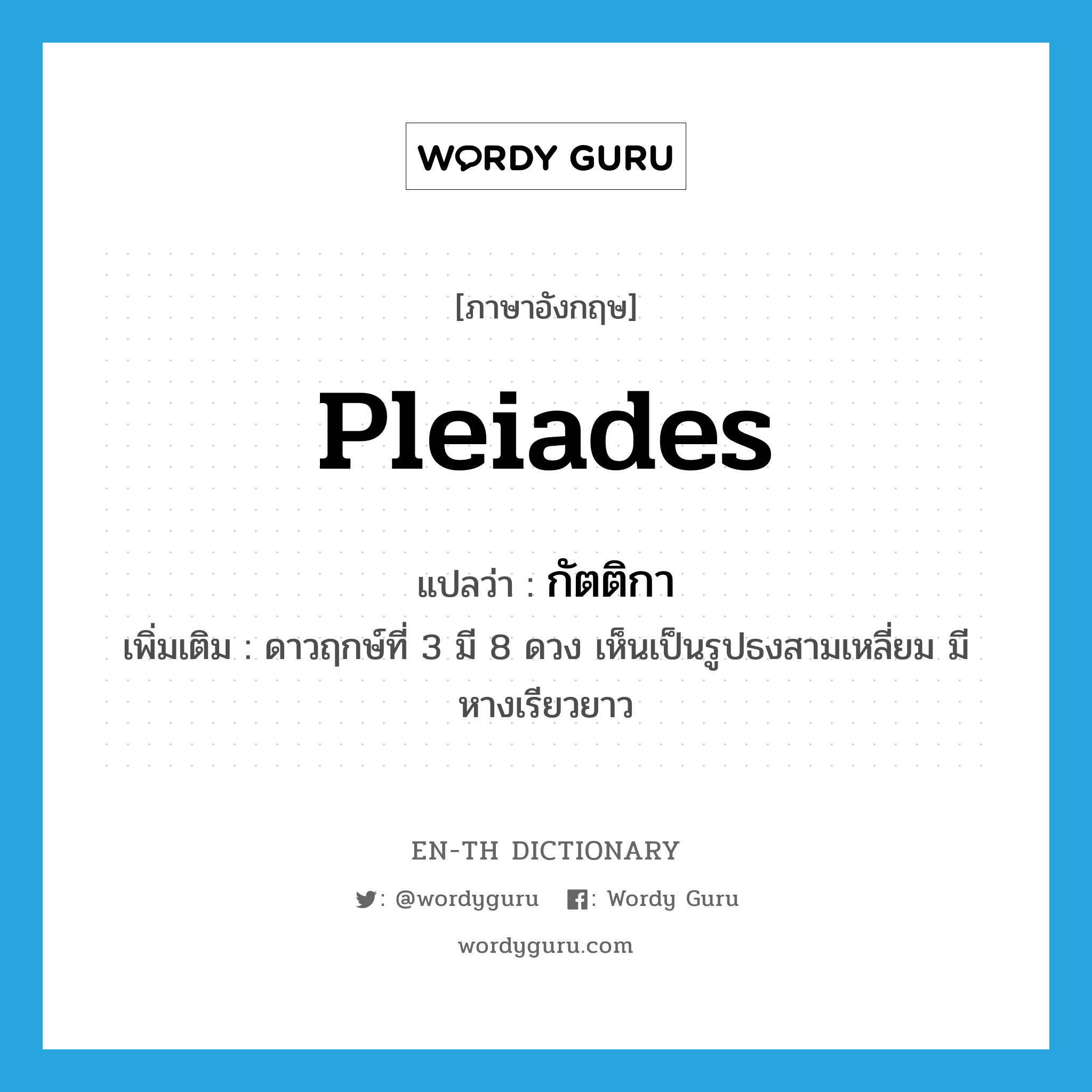 Pleiades แปลว่า?, คำศัพท์ภาษาอังกฤษ Pleiades แปลว่า กัตติกา ประเภท N เพิ่มเติม ดาวฤกษ์ที่ 3 มี 8 ดวง เห็นเป็นรูปธงสามเหลี่ยม มีหางเรียวยาว หมวด N