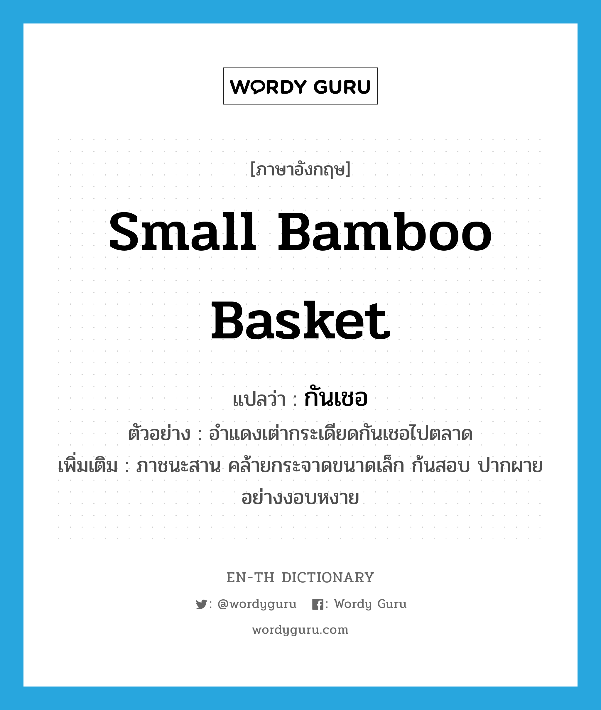 small bamboo basket แปลว่า?, คำศัพท์ภาษาอังกฤษ small bamboo basket แปลว่า กันเชอ ประเภท N ตัวอย่าง อำแดงเต่ากระเดียดกันเชอไปตลาด เพิ่มเติม ภาชนะสาน คล้ายกระจาดขนาดเล็ก ก้นสอบ ปากผายอย่างงอบหงาย หมวด N