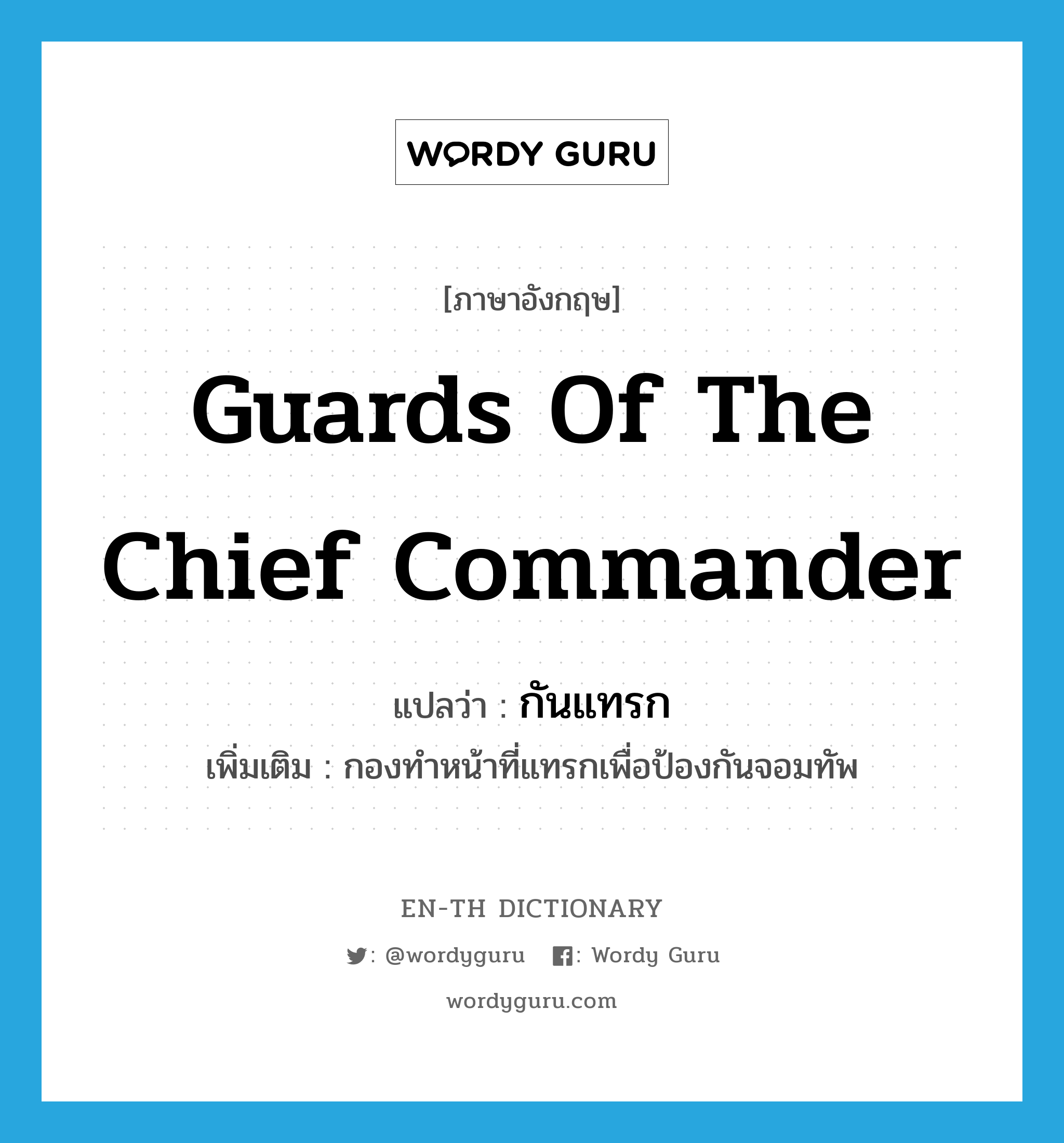 guards of the chief commander แปลว่า?, คำศัพท์ภาษาอังกฤษ guards of the chief commander แปลว่า กันแทรก ประเภท N เพิ่มเติม กองทำหน้าที่แทรกเพื่อป้องกันจอมทัพ หมวด N