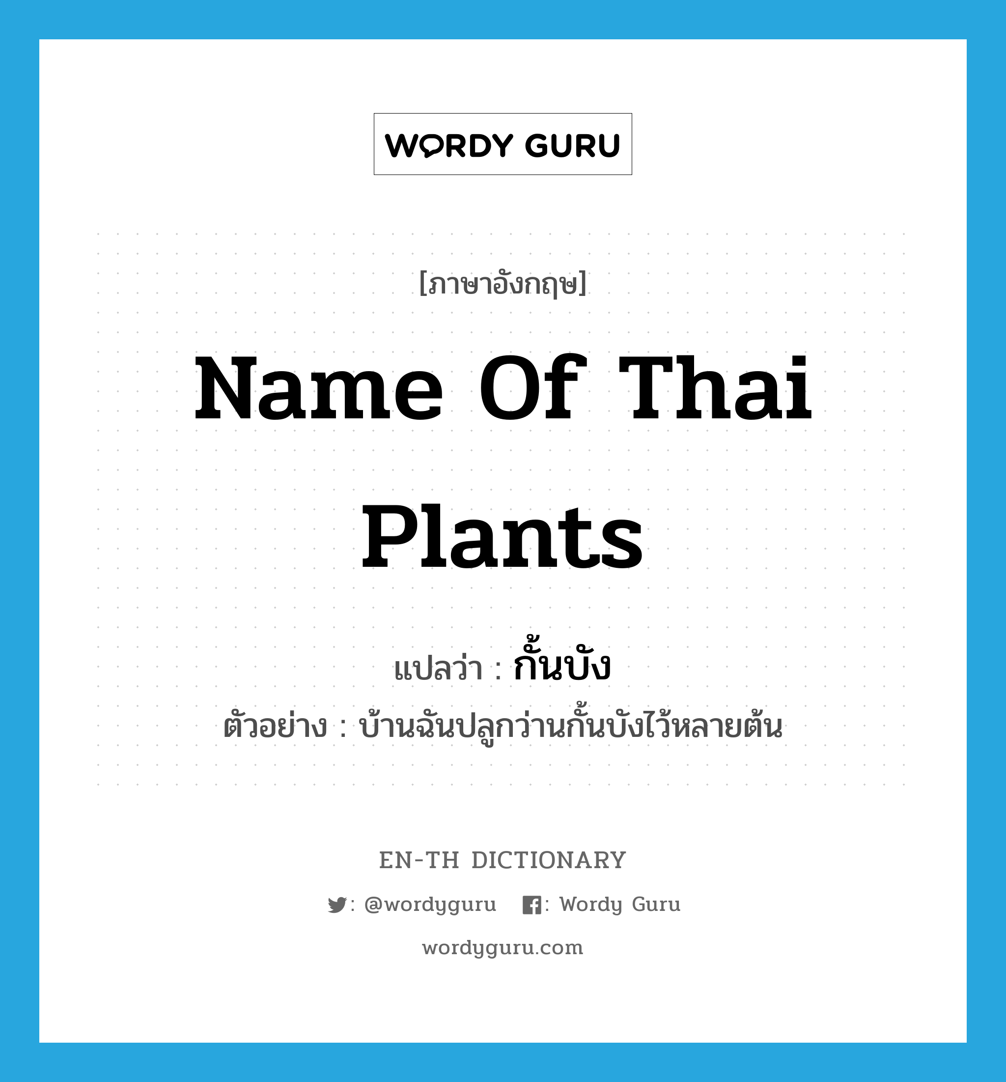 กั้นบัง ภาษาอังกฤษ?, คำศัพท์ภาษาอังกฤษ กั้นบัง แปลว่า name of Thai plants ประเภท N ตัวอย่าง บ้านฉันปลูกว่านกั้นบังไว้หลายต้น หมวด N