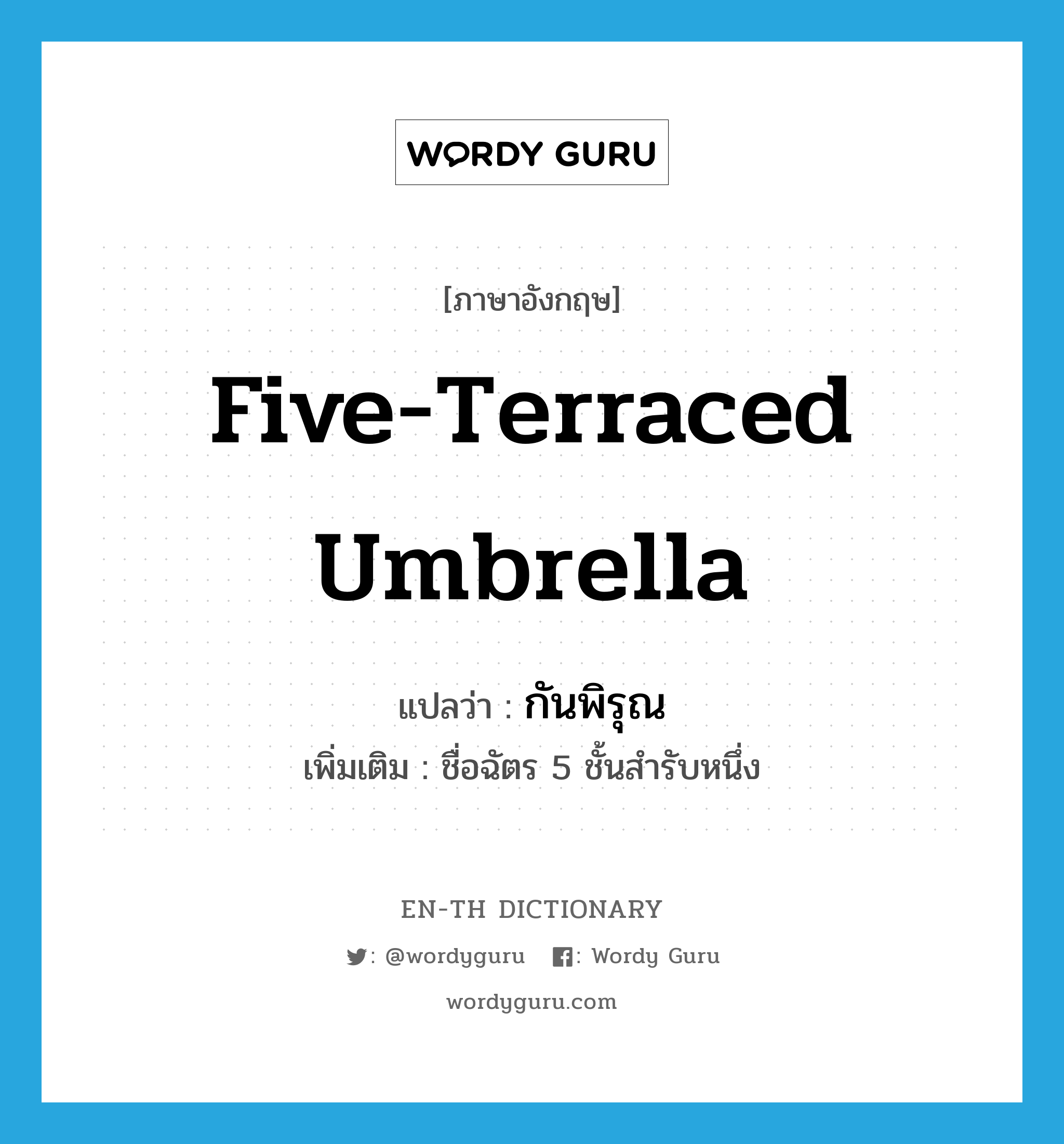 five-terraced umbrella แปลว่า?, คำศัพท์ภาษาอังกฤษ five-terraced umbrella แปลว่า กันพิรุณ ประเภท N เพิ่มเติม ชื่อฉัตร 5 ชั้นสำรับหนึ่ง หมวด N