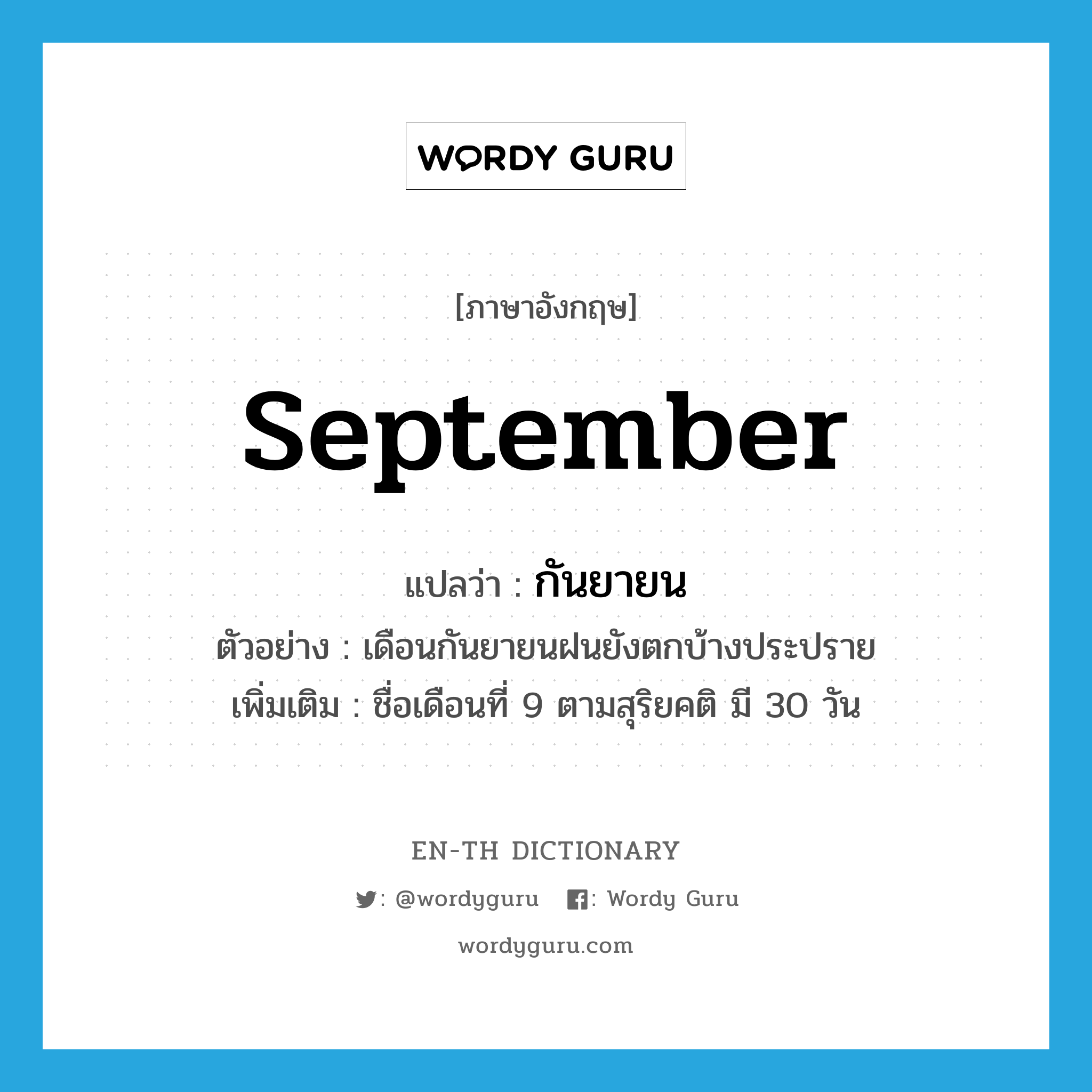 กันยายน ภาษาอังกฤษ?, คำศัพท์ภาษาอังกฤษ กันยายน แปลว่า September ประเภท N ตัวอย่าง เดือนกันยายนฝนยังตกบ้างประปราย เพิ่มเติม ชื่อเดือนที่ 9 ตามสุริยคติ มี 30 วัน หมวด N
