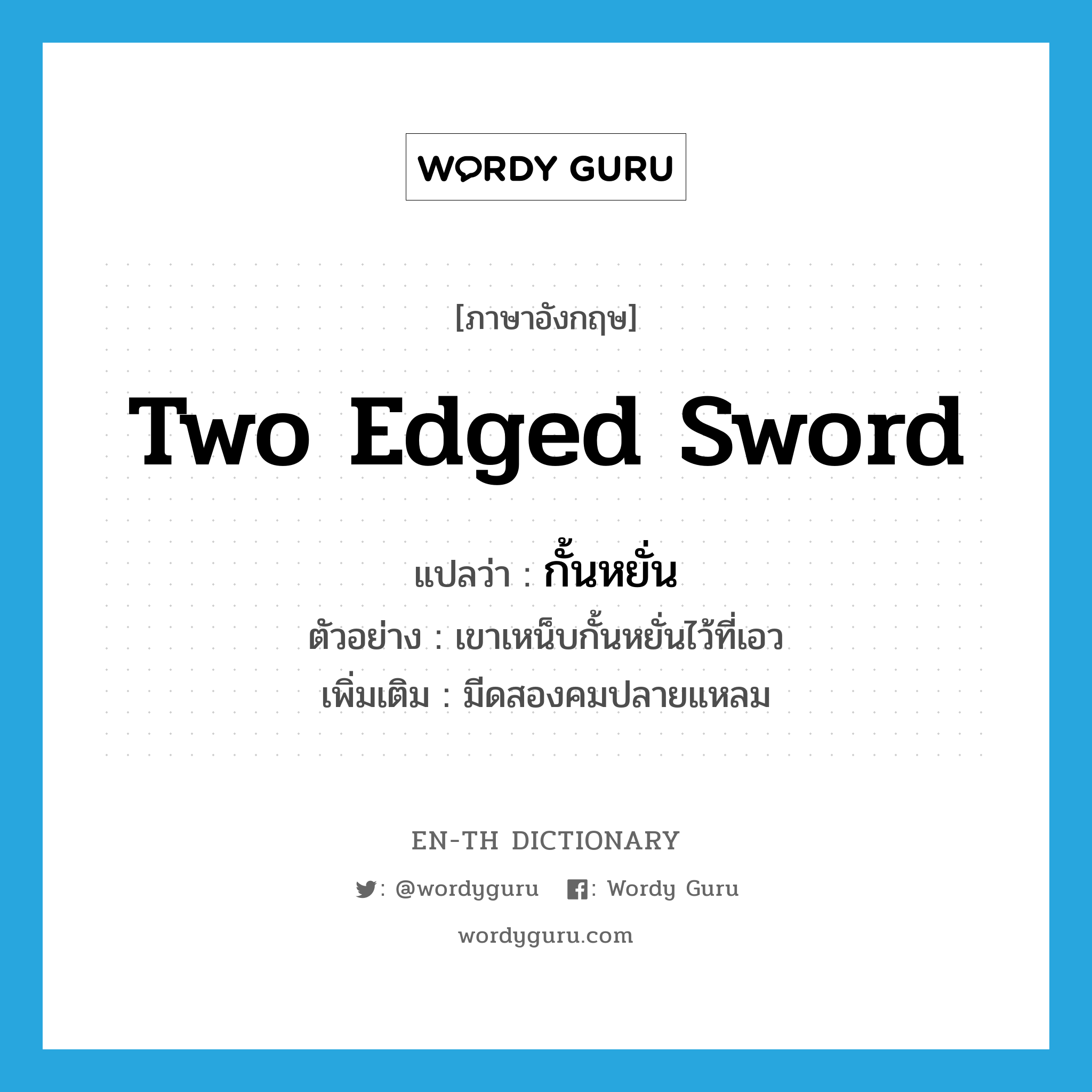 two-edged sword แปลว่า?, คำศัพท์ภาษาอังกฤษ two edged sword แปลว่า กั้นหยั่น ประเภท N ตัวอย่าง เขาเหน็บกั้นหยั่นไว้ที่เอว เพิ่มเติม มีดสองคมปลายแหลม หมวด N