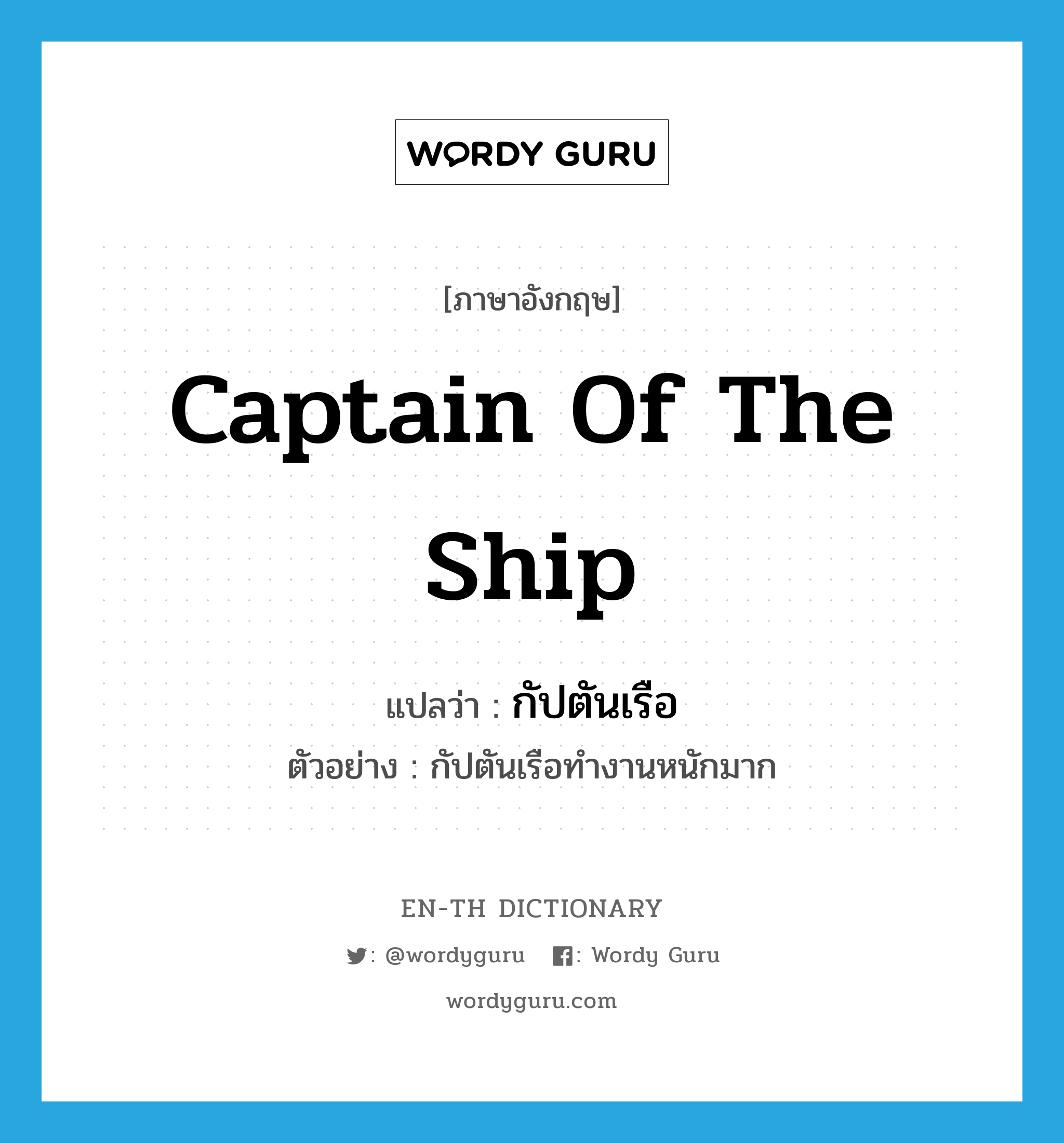 captain of the ship แปลว่า?, คำศัพท์ภาษาอังกฤษ captain of the ship แปลว่า กัปตันเรือ ประเภท N ตัวอย่าง กัปตันเรือทำงานหนักมาก หมวด N