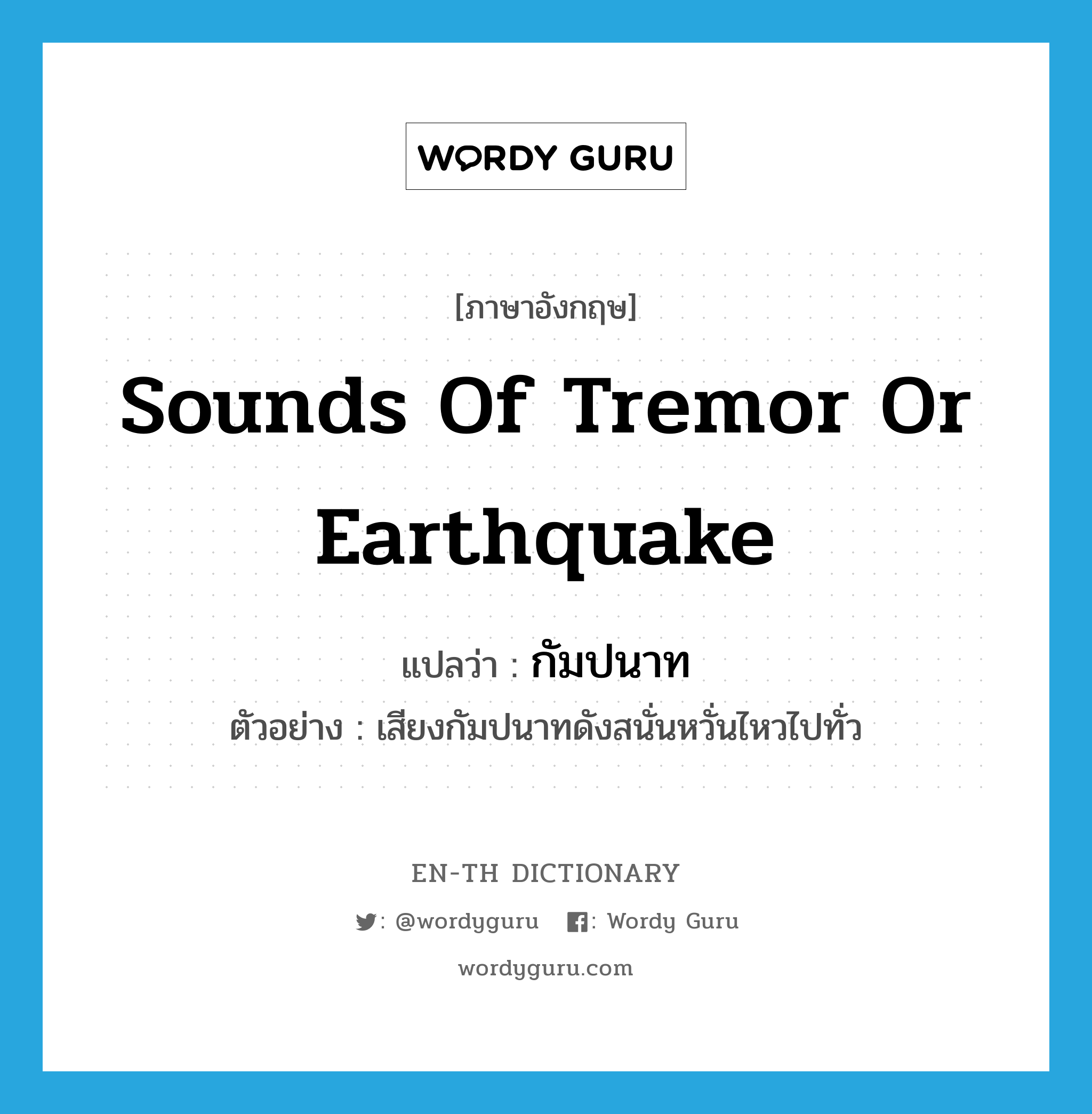sounds of tremor or earthquake แปลว่า?, คำศัพท์ภาษาอังกฤษ sounds of tremor or earthquake แปลว่า กัมปนาท ประเภท N ตัวอย่าง เสียงกัมปนาทดังสนั่นหวั่นไหวไปทั่ว หมวด N