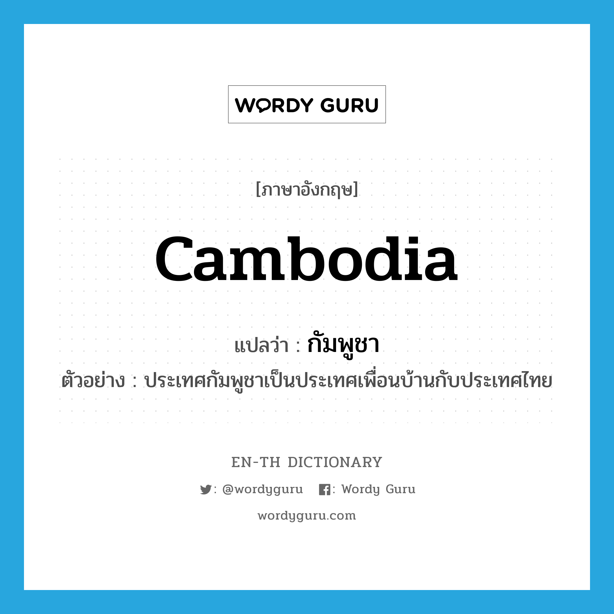Cambodia แปลว่า?, คำศัพท์ภาษาอังกฤษ Cambodia แปลว่า กัมพูชา ประเภท N ตัวอย่าง ประเทศกัมพูชาเป็นประเทศเพื่อนบ้านกับประเทศไทย หมวด N