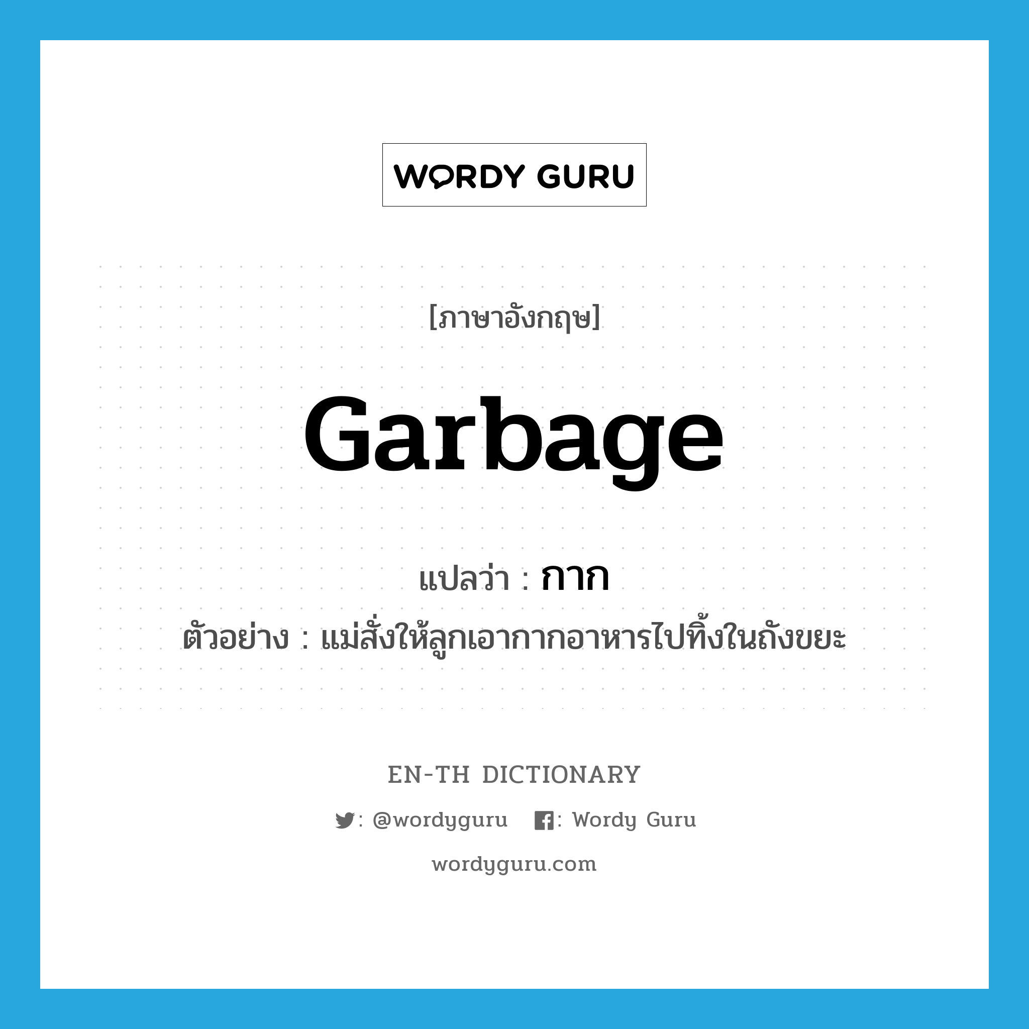 garbage แปลว่า?, คำศัพท์ภาษาอังกฤษ garbage แปลว่า กาก ประเภท N ตัวอย่าง แม่สั่งให้ลูกเอากากอาหารไปทิ้งในถังขยะ หมวด N