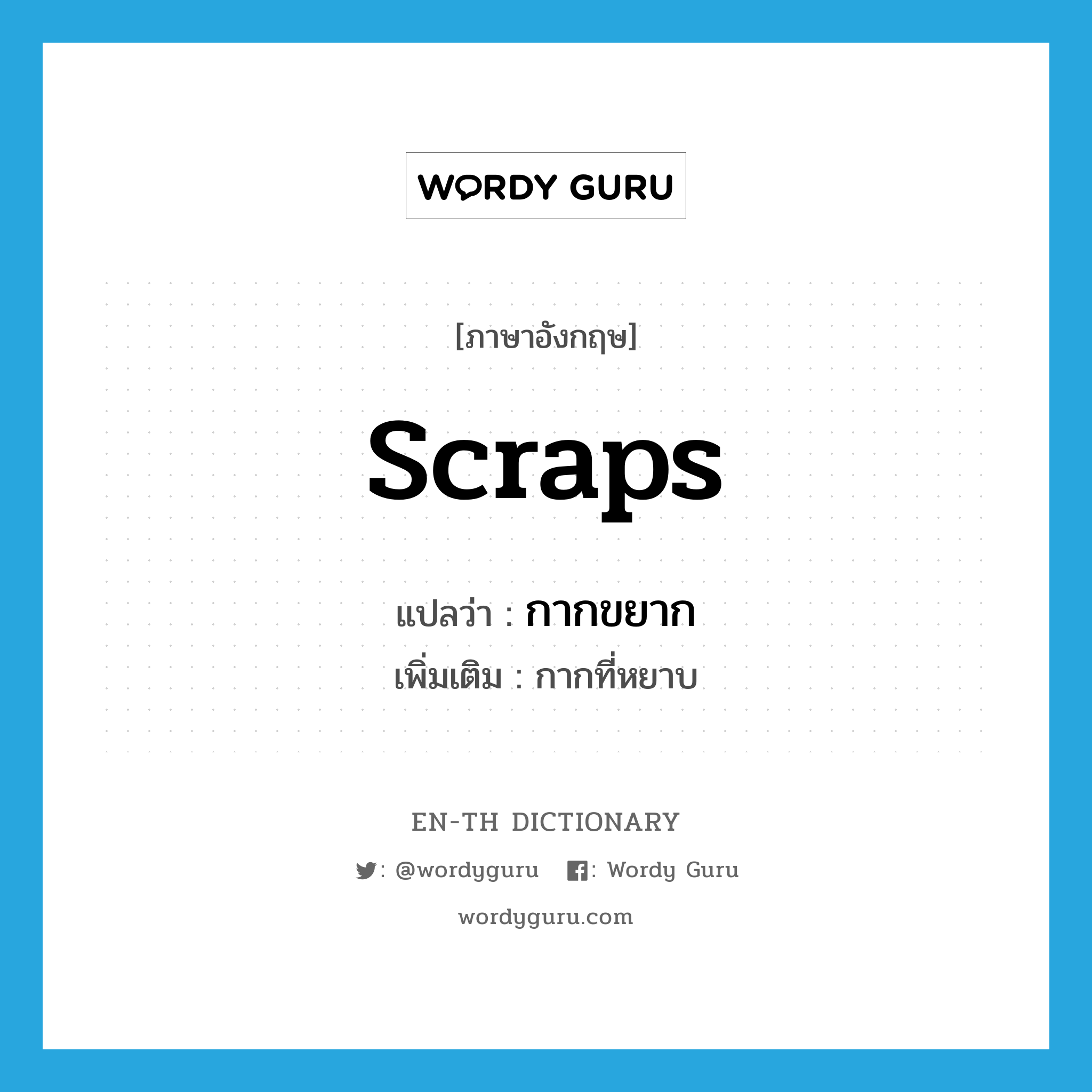 scraps แปลว่า?, คำศัพท์ภาษาอังกฤษ scraps แปลว่า กากขยาก ประเภท N เพิ่มเติม กากที่หยาบ หมวด N
