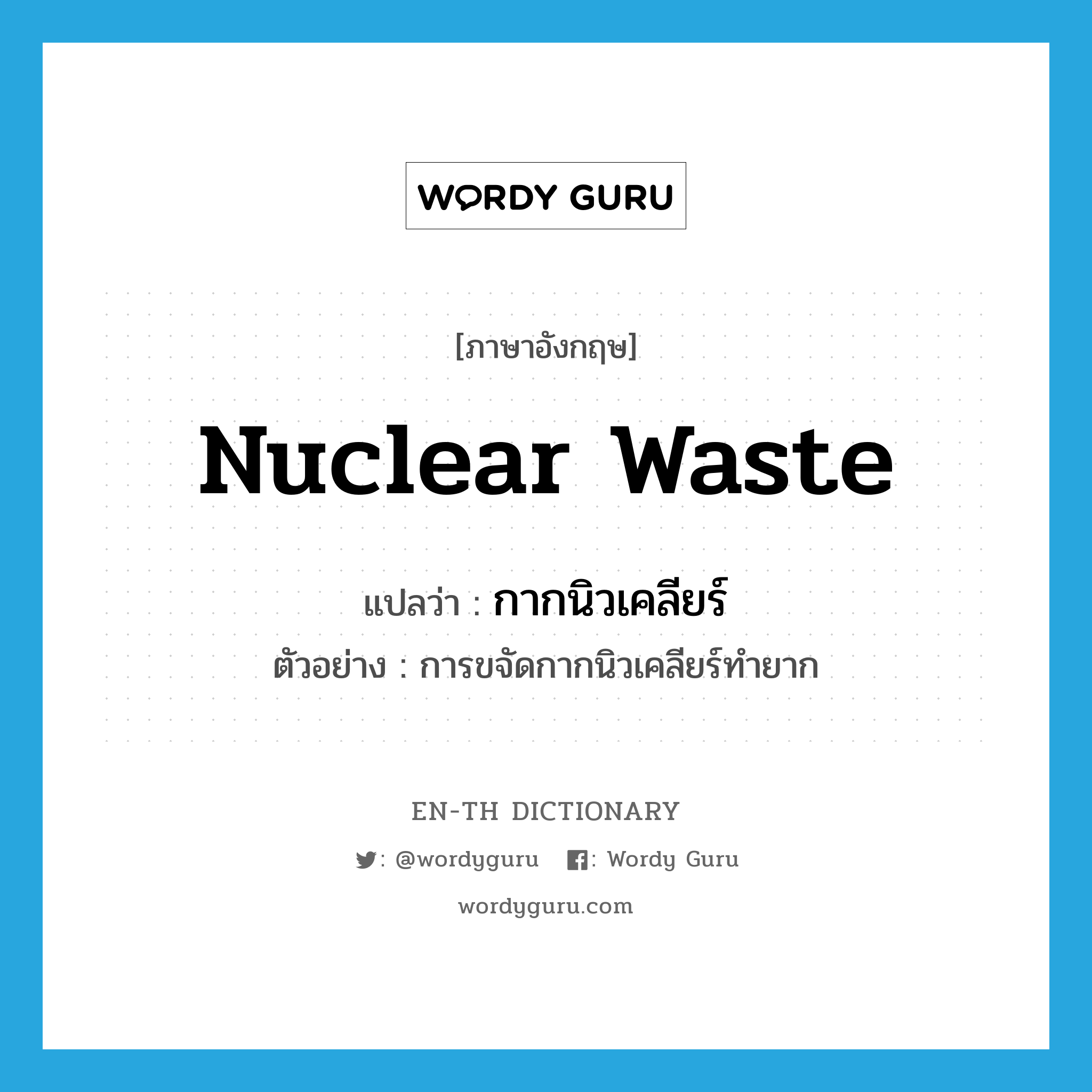 nuclear waste แปลว่า?, คำศัพท์ภาษาอังกฤษ nuclear waste แปลว่า กากนิวเคลียร์ ประเภท N ตัวอย่าง การขจัดกากนิวเคลียร์ทำยาก หมวด N