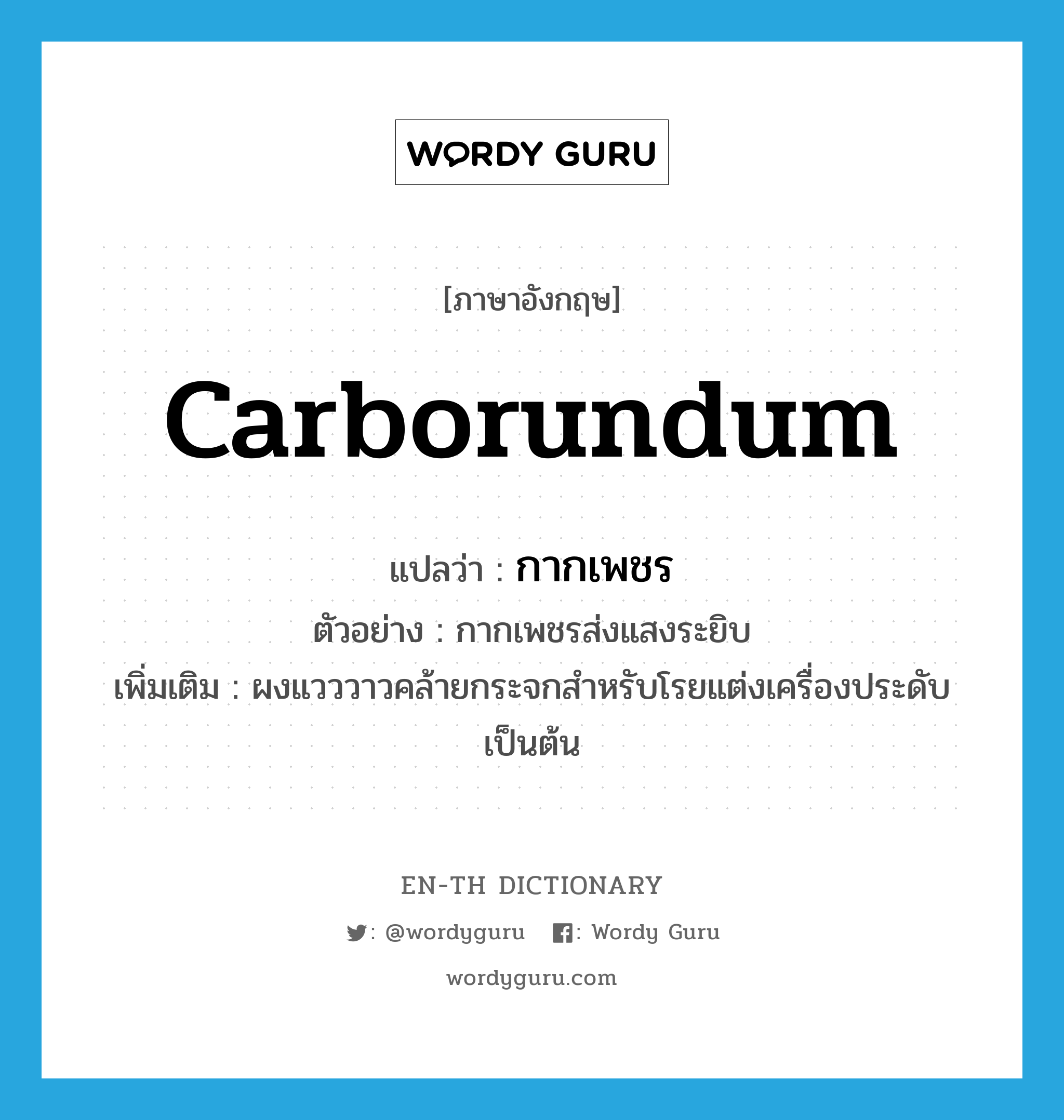 Carborundum แปลว่า?, คำศัพท์ภาษาอังกฤษ Carborundum แปลว่า กากเพชร ประเภท N ตัวอย่าง กากเพชรส่งแสงระยิบ เพิ่มเติม ผงแวววาวคล้ายกระจกสำหรับโรยแต่งเครื่องประดับเป็นต้น หมวด N