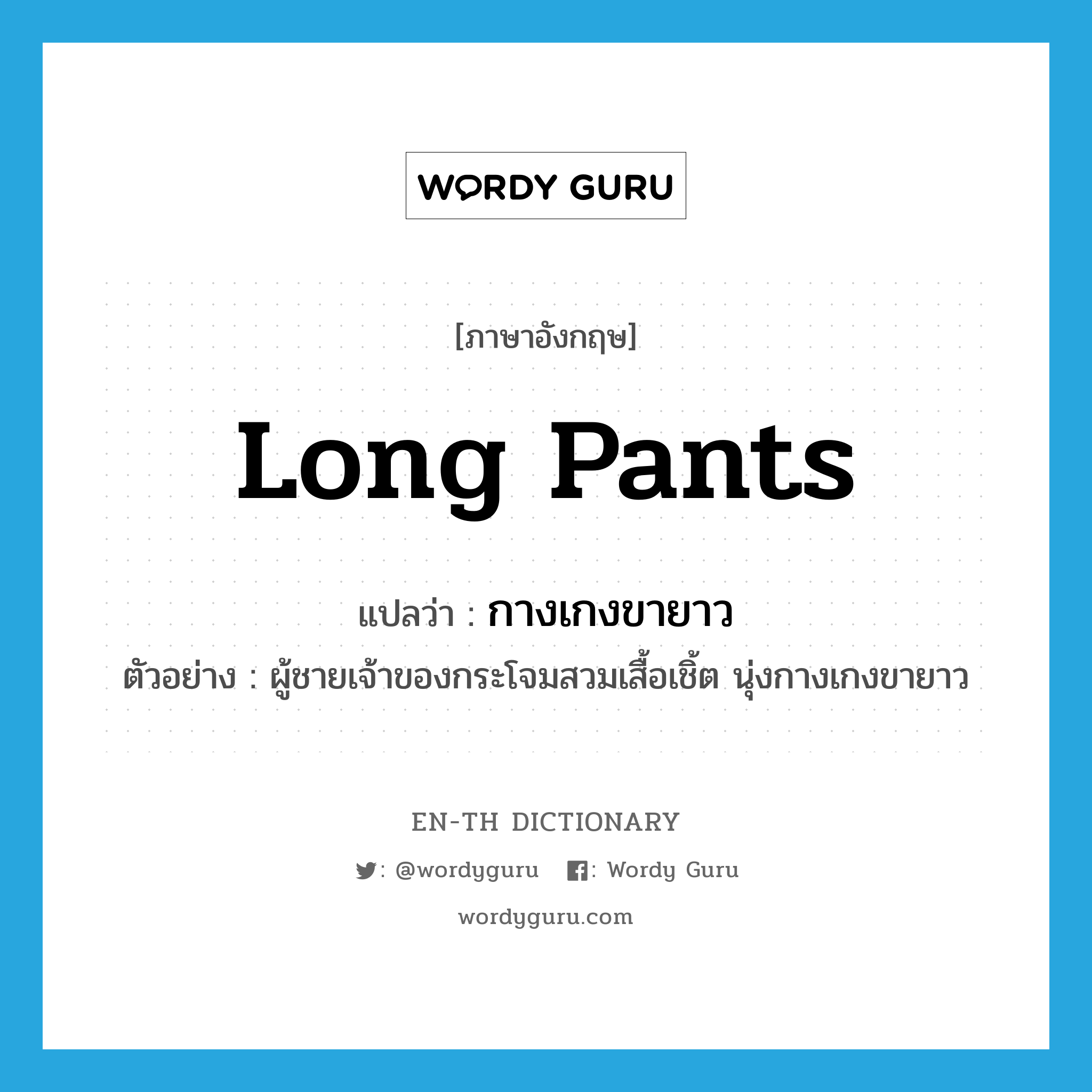 long pants แปลว่า?, คำศัพท์ภาษาอังกฤษ long pants แปลว่า กางเกงขายาว ประเภท N ตัวอย่าง ผู้ชายเจ้าของกระโจมสวมเสื้อเชิ้ต นุ่งกางเกงขายาว หมวด N