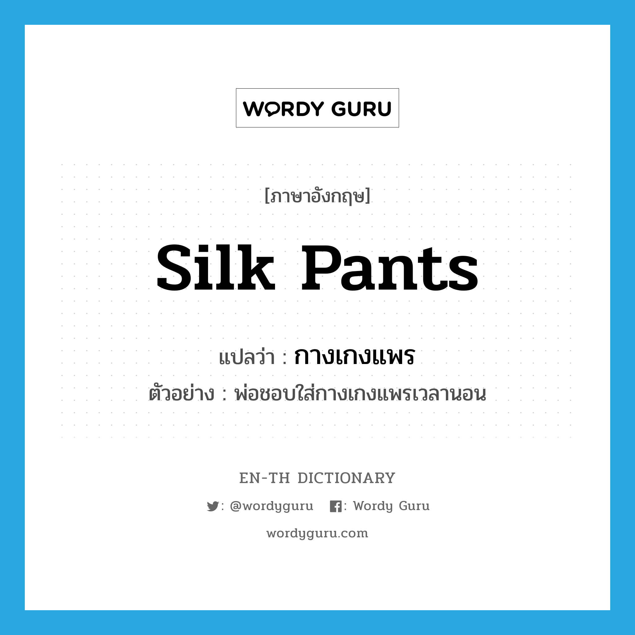 silk pants แปลว่า?, คำศัพท์ภาษาอังกฤษ silk pants แปลว่า กางเกงแพร ประเภท N ตัวอย่าง พ่อชอบใส่กางเกงแพรเวลานอน หมวด N