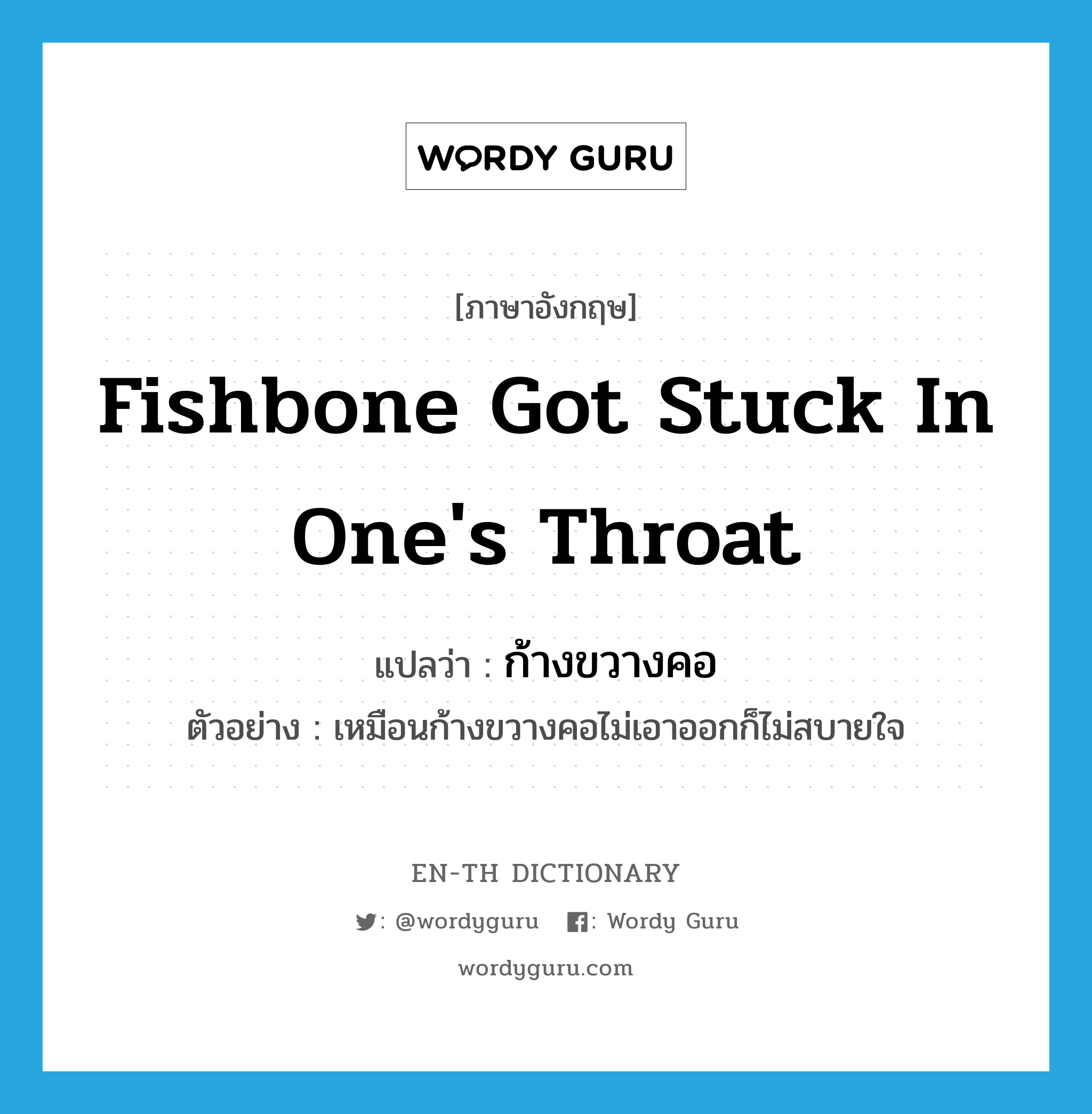 fishbone got stuck in one's throat แปลว่า?, คำศัพท์ภาษาอังกฤษ fishbone got stuck in one's throat แปลว่า ก้างขวางคอ ประเภท N ตัวอย่าง เหมือนก้างขวางคอไม่เอาออกก็ไม่สบายใจ หมวด N