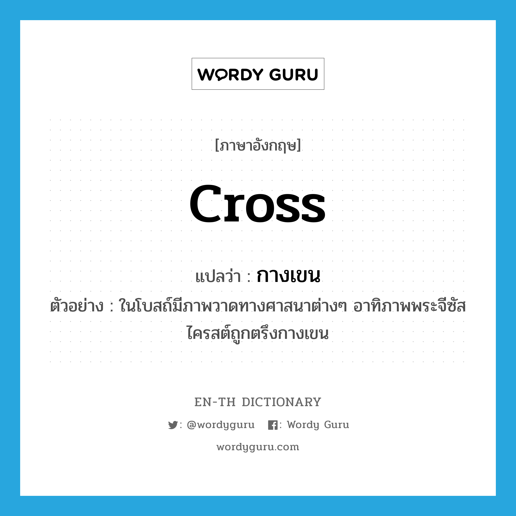 cross แปลว่า?, คำศัพท์ภาษาอังกฤษ Cross แปลว่า กางเขน ประเภท N ตัวอย่าง ในโบสถ์มีภาพวาดทางศาสนาต่างๆ อาทิภาพพระจีซัสไครสต์ถูกตรึงกางเขน หมวด N