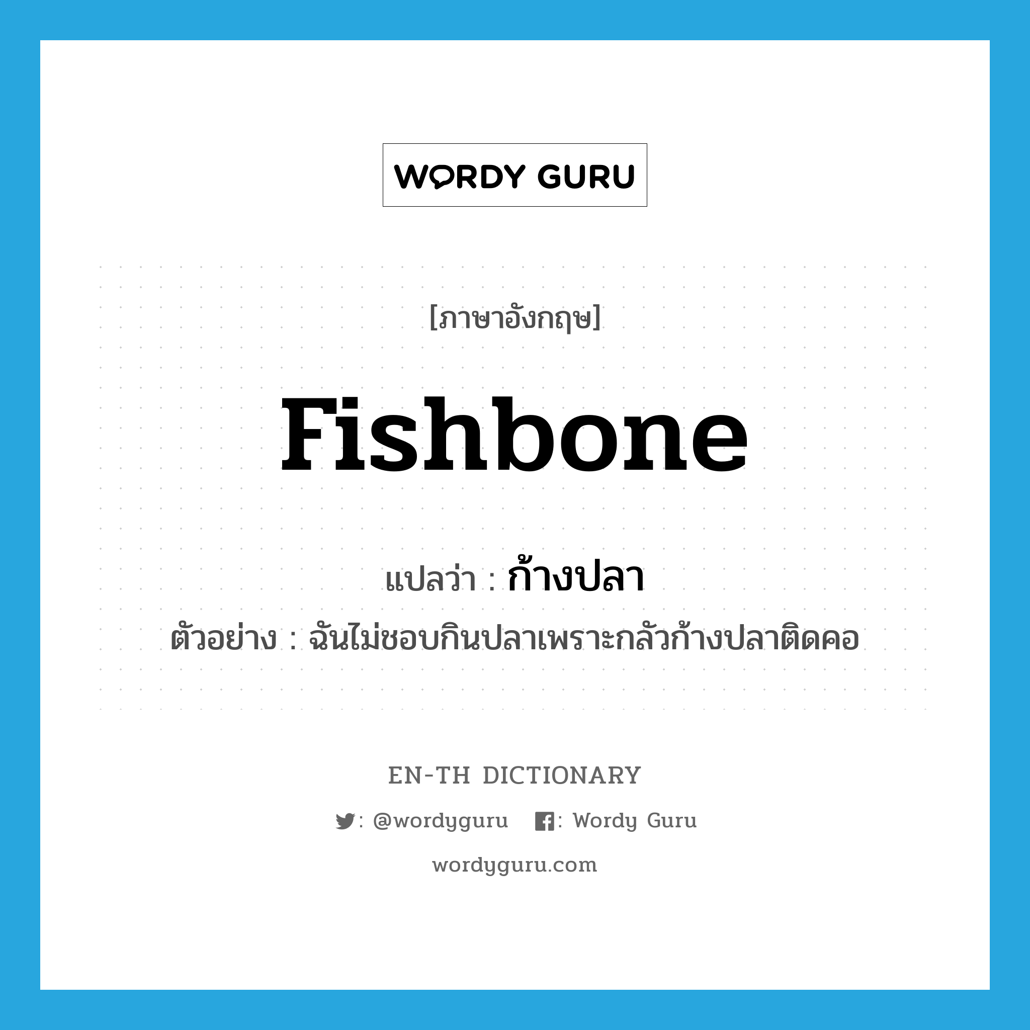 fishbone แปลว่า?, คำศัพท์ภาษาอังกฤษ fishbone แปลว่า ก้างปลา ประเภท N ตัวอย่าง ฉันไม่ชอบกินปลาเพราะกลัวก้างปลาติดคอ หมวด N