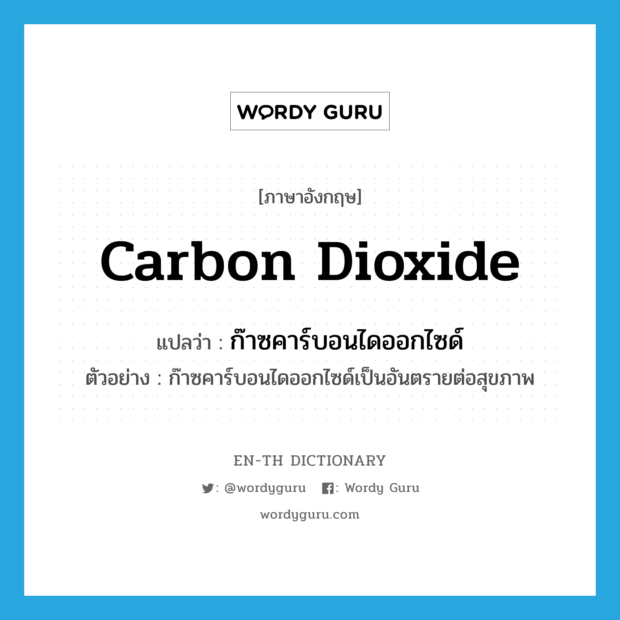 carbon dioxide แปลว่า?, คำศัพท์ภาษาอังกฤษ carbon dioxide แปลว่า ก๊าซคาร์บอนไดออกไซด์ ประเภท N ตัวอย่าง ก๊าซคาร์บอนไดออกไซด์เป็นอันตรายต่อสุขภาพ หมวด N