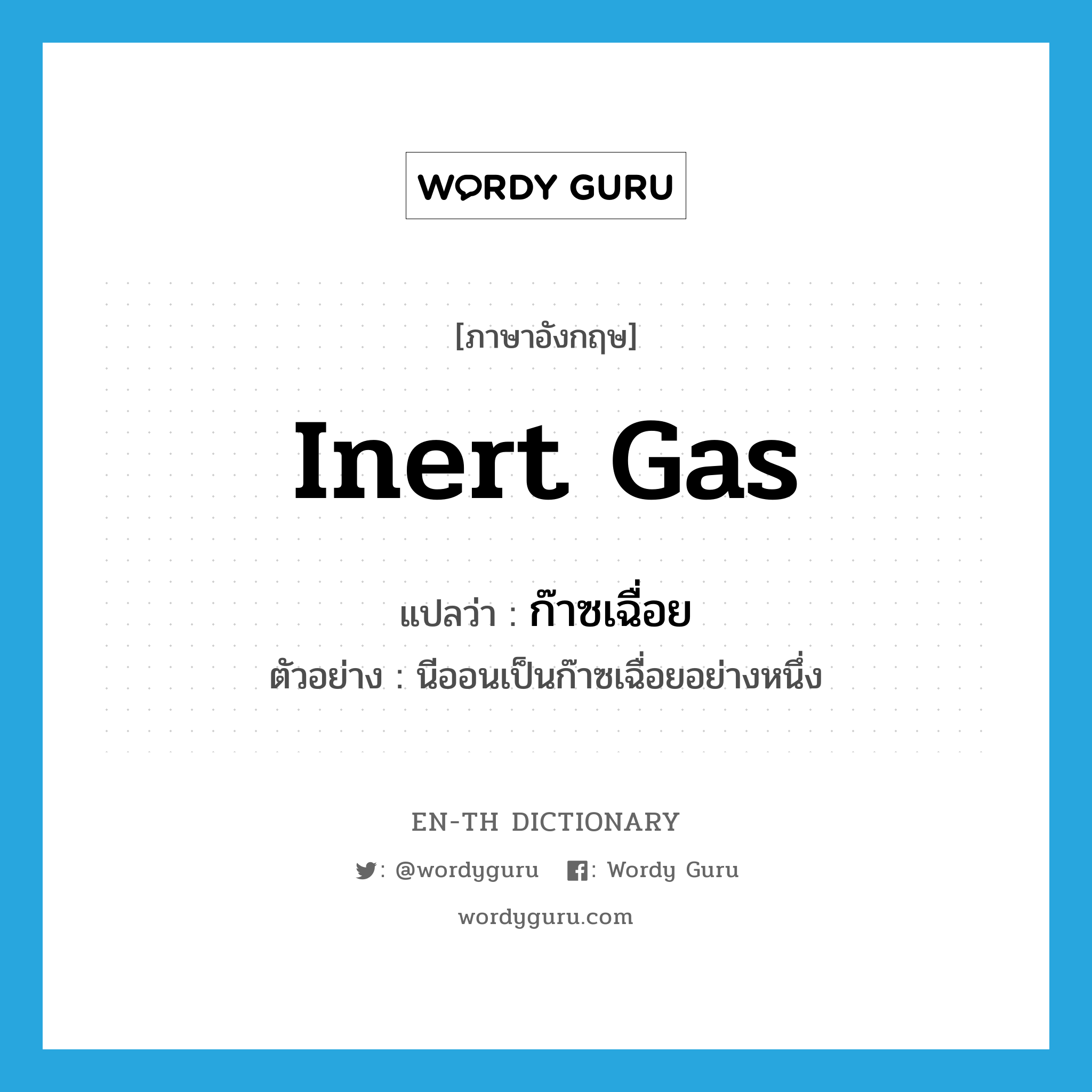 inert gas แปลว่า?, คำศัพท์ภาษาอังกฤษ inert gas แปลว่า ก๊าซเฉื่อย ประเภท N ตัวอย่าง นีออนเป็นก๊าซเฉื่อยอย่างหนึ่ง หมวด N