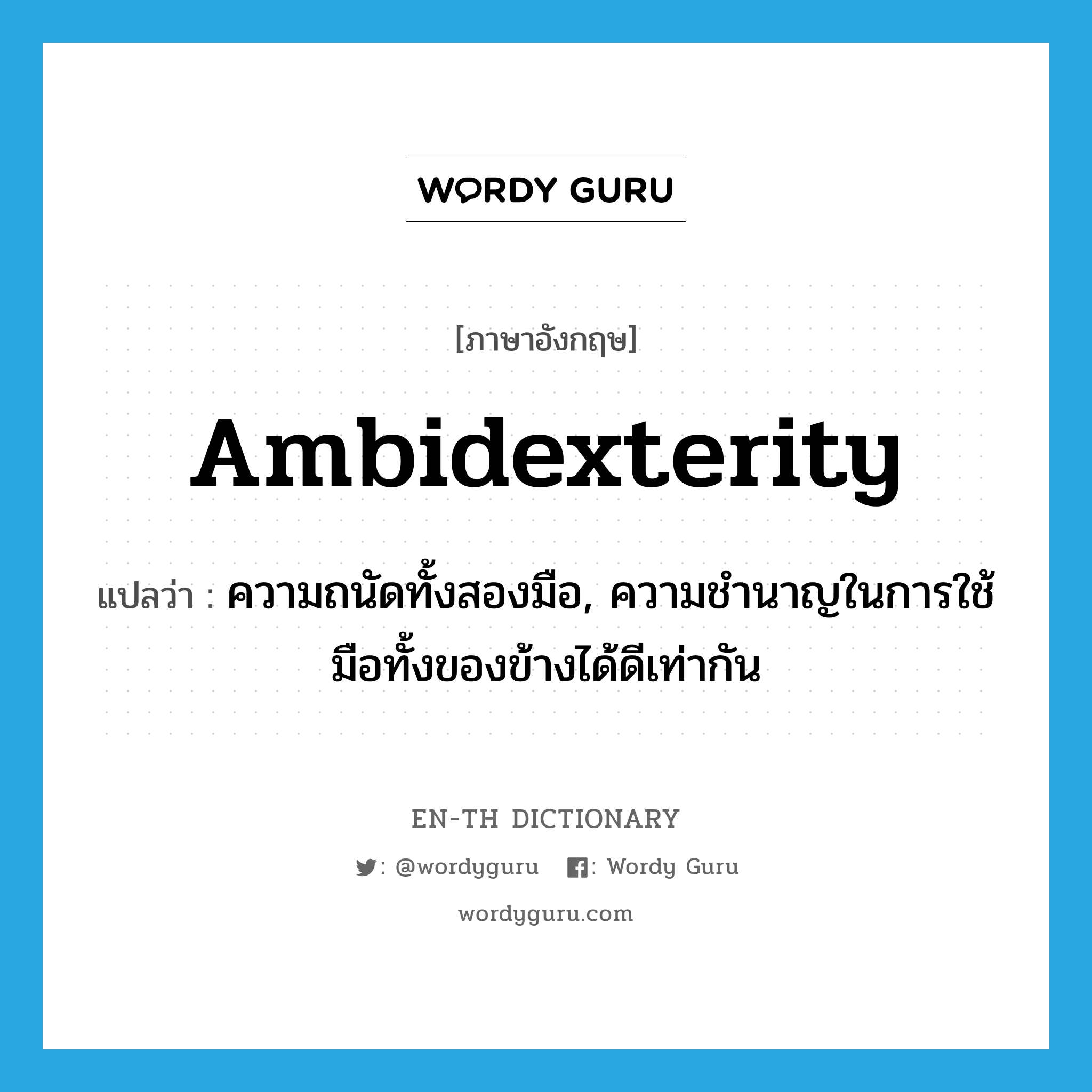 ambidexterity แปลว่า?, คำศัพท์ภาษาอังกฤษ ambidexterity แปลว่า ความถนัดทั้งสองมือ, ความชำนาญในการใช้มือทั้งของข้างได้ดีเท่ากัน ประเภท N หมวด N