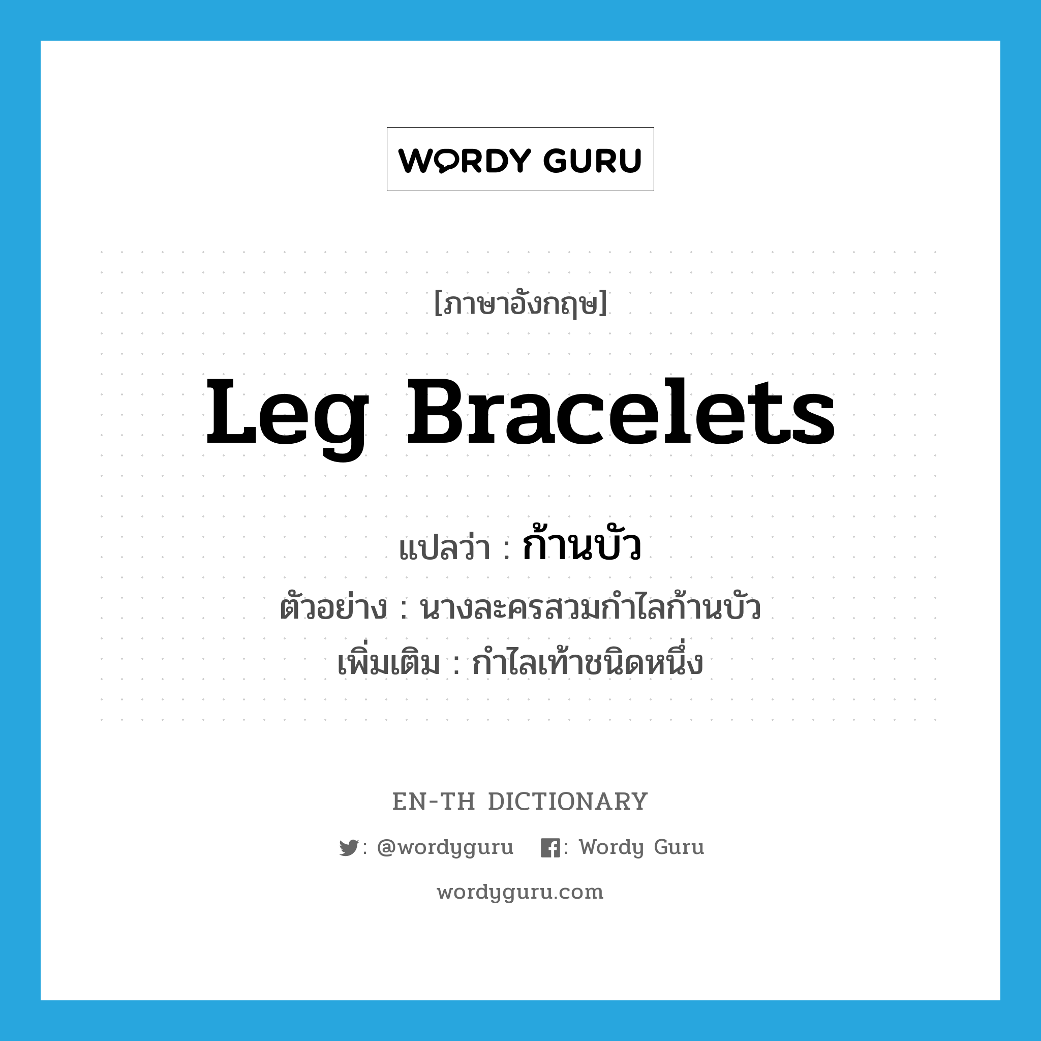 leg bracelets แปลว่า?, คำศัพท์ภาษาอังกฤษ leg bracelets แปลว่า ก้านบัว ประเภท N ตัวอย่าง นางละครสวมกำไลก้านบัว เพิ่มเติม กำไลเท้าชนิดหนึ่ง หมวด N