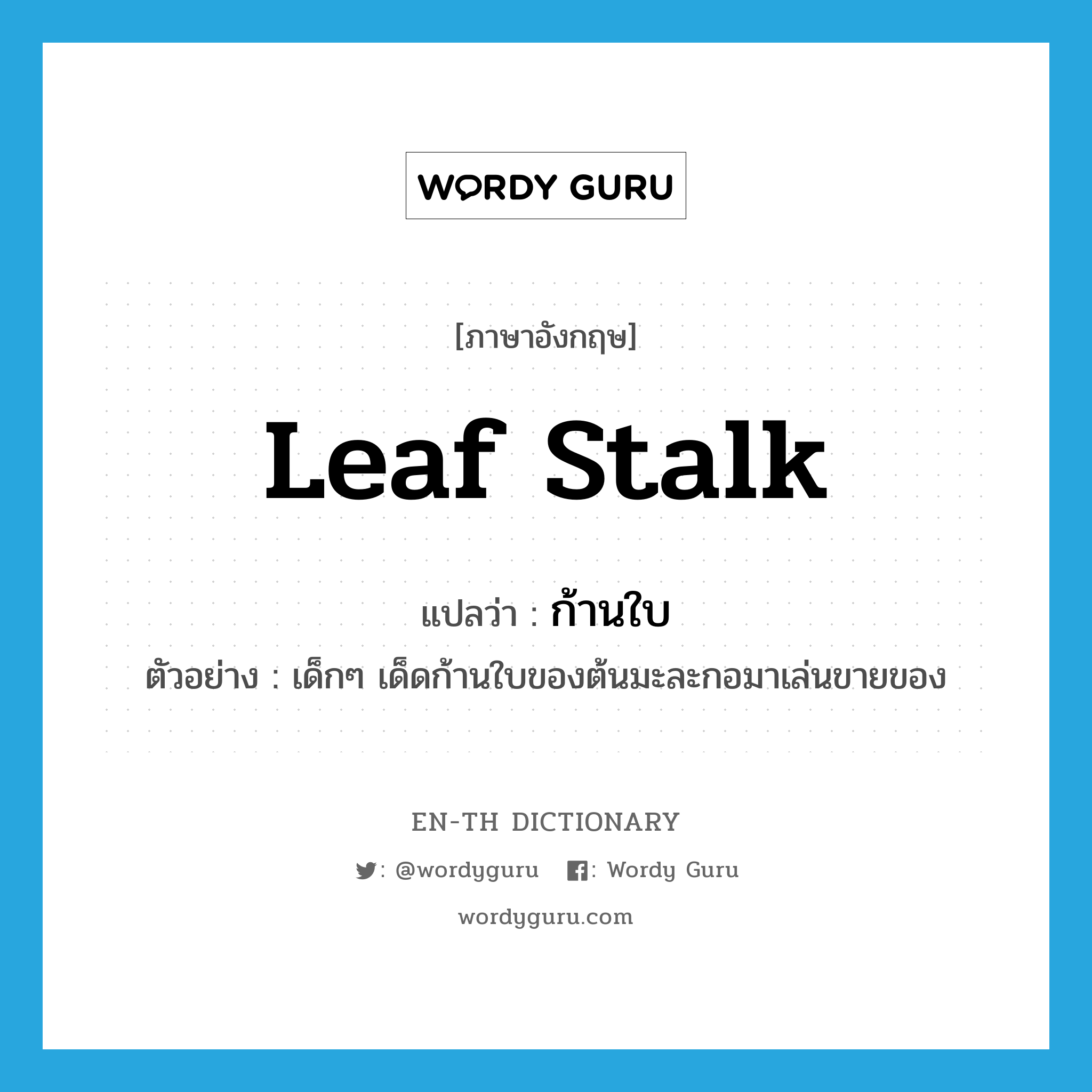 leaf stalk แปลว่า?, คำศัพท์ภาษาอังกฤษ leaf stalk แปลว่า ก้านใบ ประเภท N ตัวอย่าง เด็กๆ เด็ดก้านใบของต้นมะละกอมาเล่นขายของ หมวด N