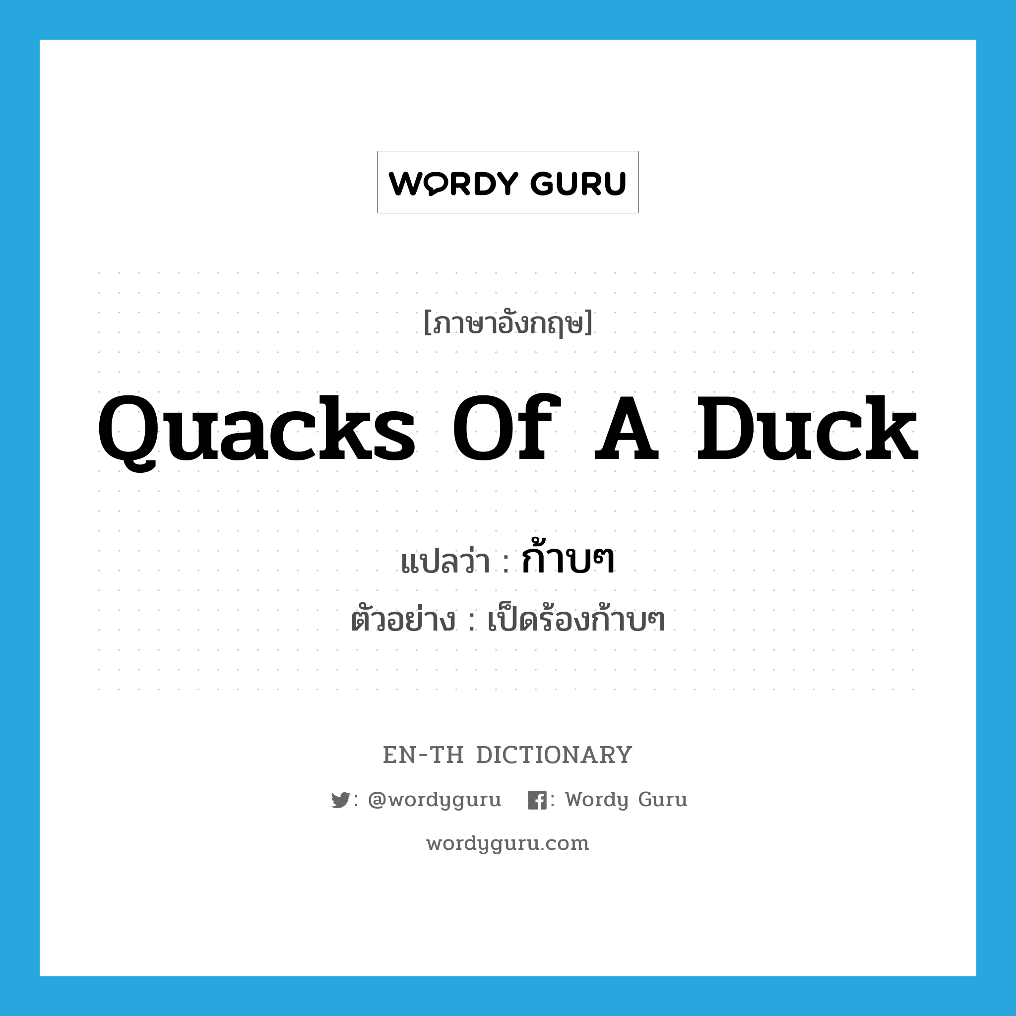 quacks of a duck แปลว่า?, คำศัพท์ภาษาอังกฤษ quacks of a duck แปลว่า ก้าบๆ ประเภท INT ตัวอย่าง เป็ดร้องก้าบๆ หมวด INT