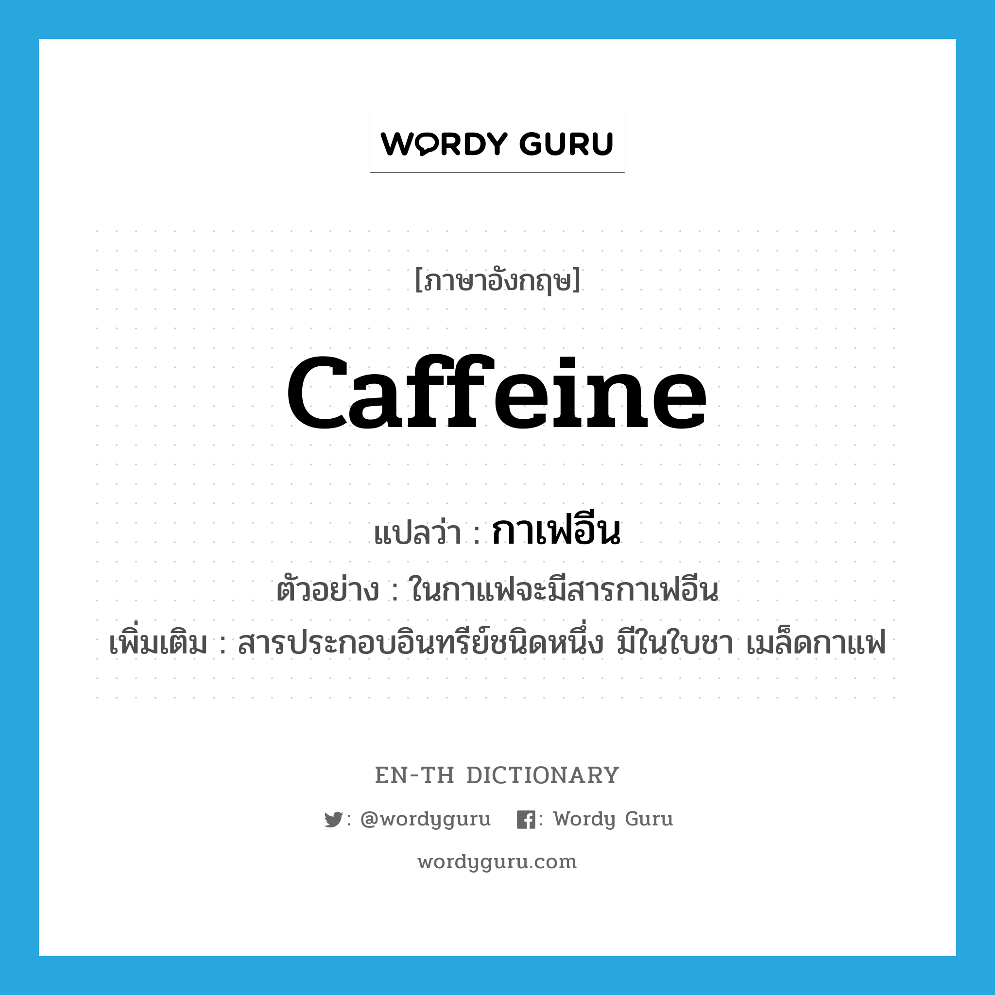 caffeine แปลว่า?, คำศัพท์ภาษาอังกฤษ caffeine แปลว่า กาเฟอีน ประเภท N ตัวอย่าง ในกาแฟจะมีสารกาเฟอีน เพิ่มเติม สารประกอบอินทรีย์ชนิดหนึ่ง มีในใบชา เมล็ดกาแฟ หมวด N