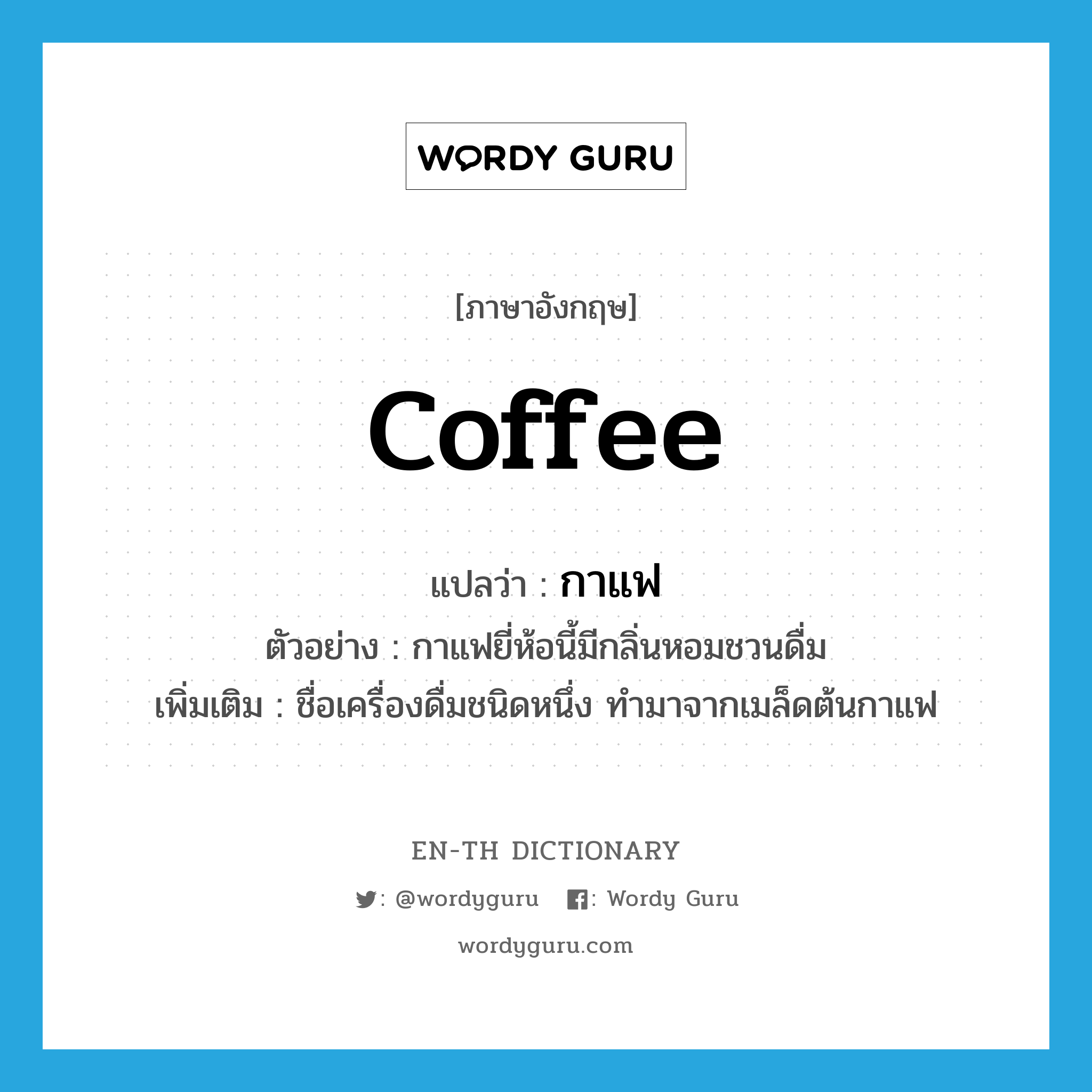 กาแฟ ภาษาอังกฤษ?, คำศัพท์ภาษาอังกฤษ กาแฟ แปลว่า coffee ประเภท N ตัวอย่าง กาแฟยี่ห้อนี้มีกลิ่นหอมชวนดื่ม เพิ่มเติม ชื่อเครื่องดื่มชนิดหนึ่ง ทำมาจากเมล็ดต้นกาแฟ หมวด N
