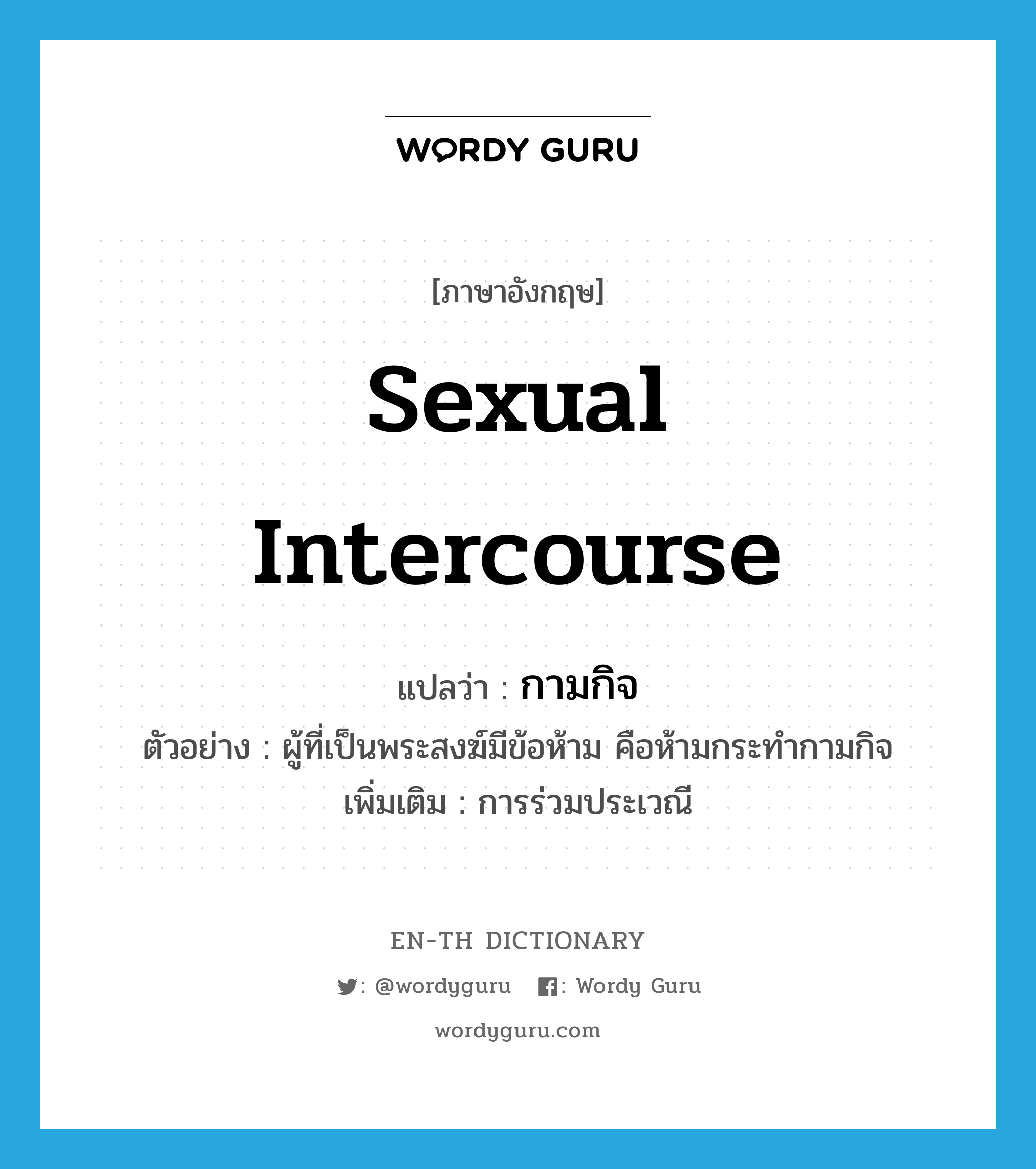 sexual intercourse แปลว่า?, คำศัพท์ภาษาอังกฤษ sexual intercourse แปลว่า กามกิจ ประเภท N ตัวอย่าง ผู้ที่เป็นพระสงฆ์มีข้อห้าม คือห้ามกระทำกามกิจ เพิ่มเติม การร่วมประเวณี หมวด N