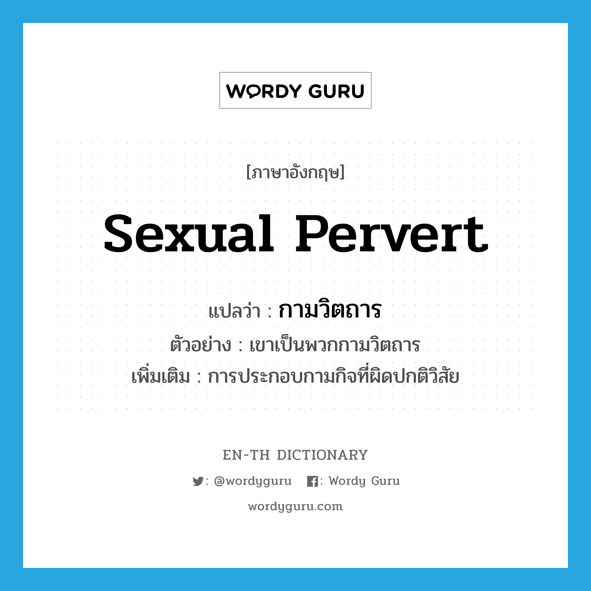 sexual pervert แปลว่า?, คำศัพท์ภาษาอังกฤษ sexual pervert แปลว่า กามวิตถาร ประเภท N ตัวอย่าง เขาเป็นพวกกามวิตถาร เพิ่มเติม การประกอบกามกิจที่ผิดปกติวิสัย หมวด N