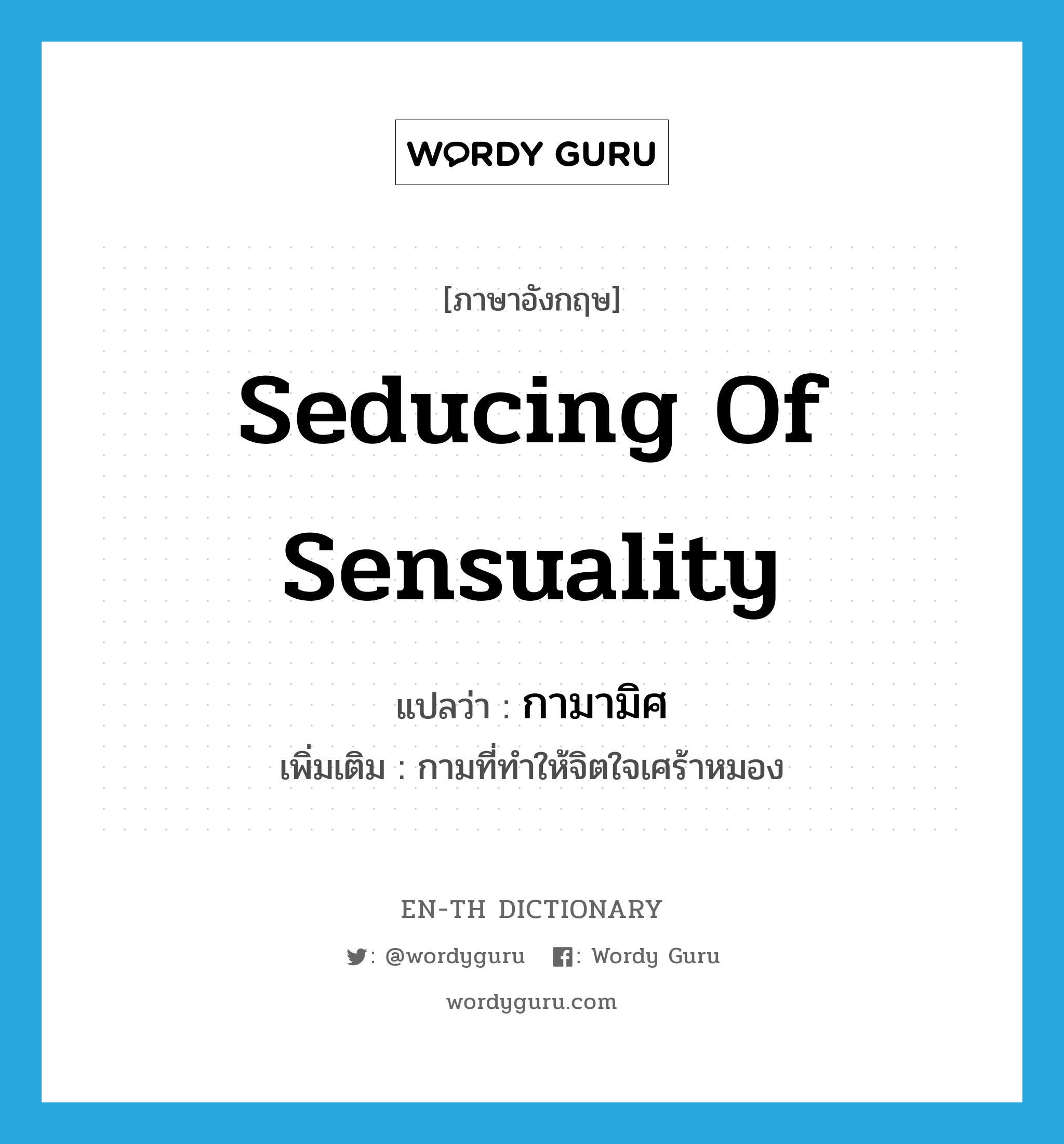 seducing of sensuality แปลว่า?, คำศัพท์ภาษาอังกฤษ seducing of sensuality แปลว่า กามามิศ ประเภท N เพิ่มเติม กามที่ทำให้จิตใจเศร้าหมอง หมวด N