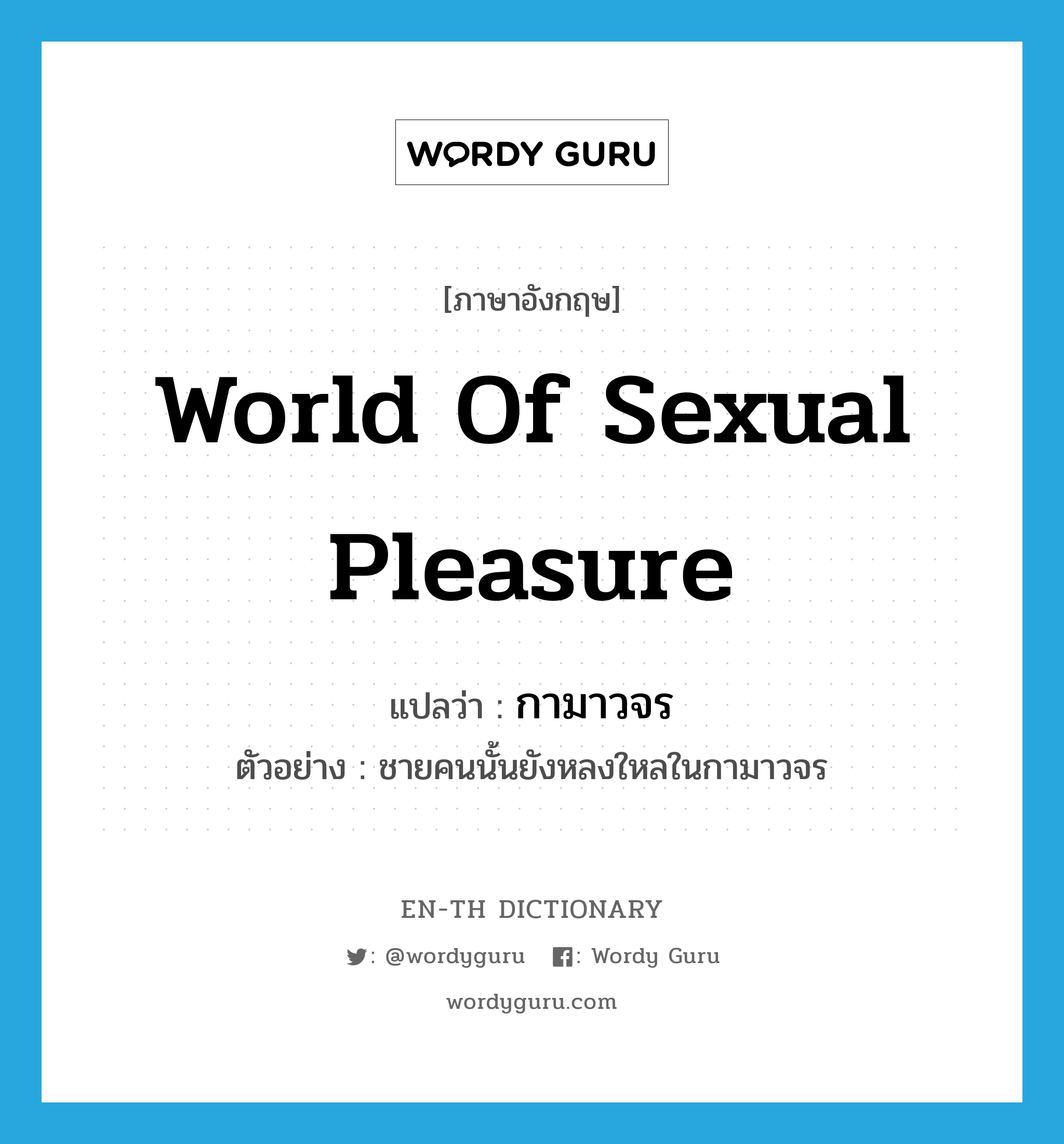world of sexual pleasure แปลว่า?, คำศัพท์ภาษาอังกฤษ world of sexual pleasure แปลว่า กามาวจร ประเภท N ตัวอย่าง ชายคนนั้นยังหลงใหลในกามาวจร หมวด N