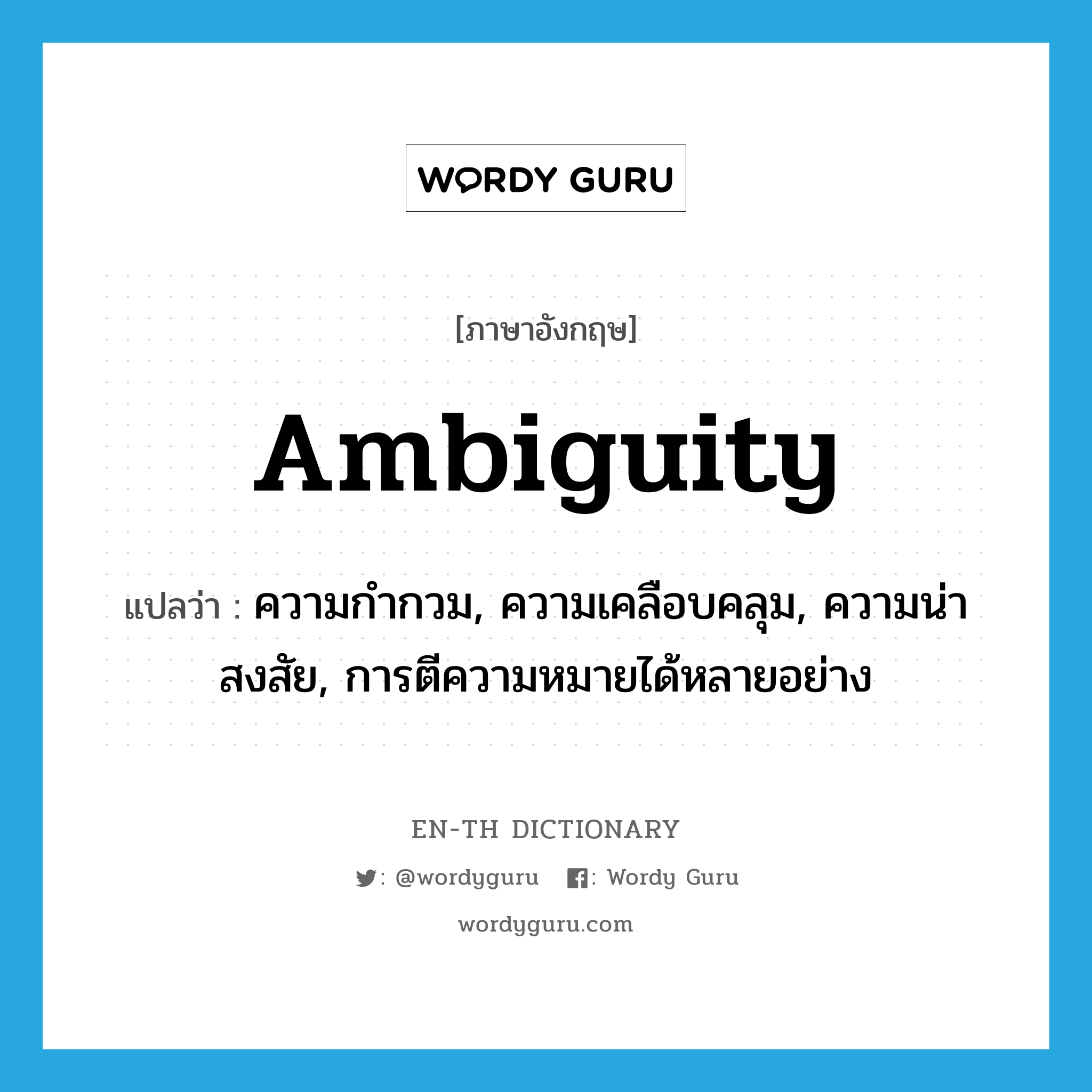 ambiguity แปลว่า?, คำศัพท์ภาษาอังกฤษ ambiguity แปลว่า ความกำกวม, ความเคลือบคลุม, ความน่าสงสัย, การตีความหมายได้หลายอย่าง ประเภท N หมวด N
