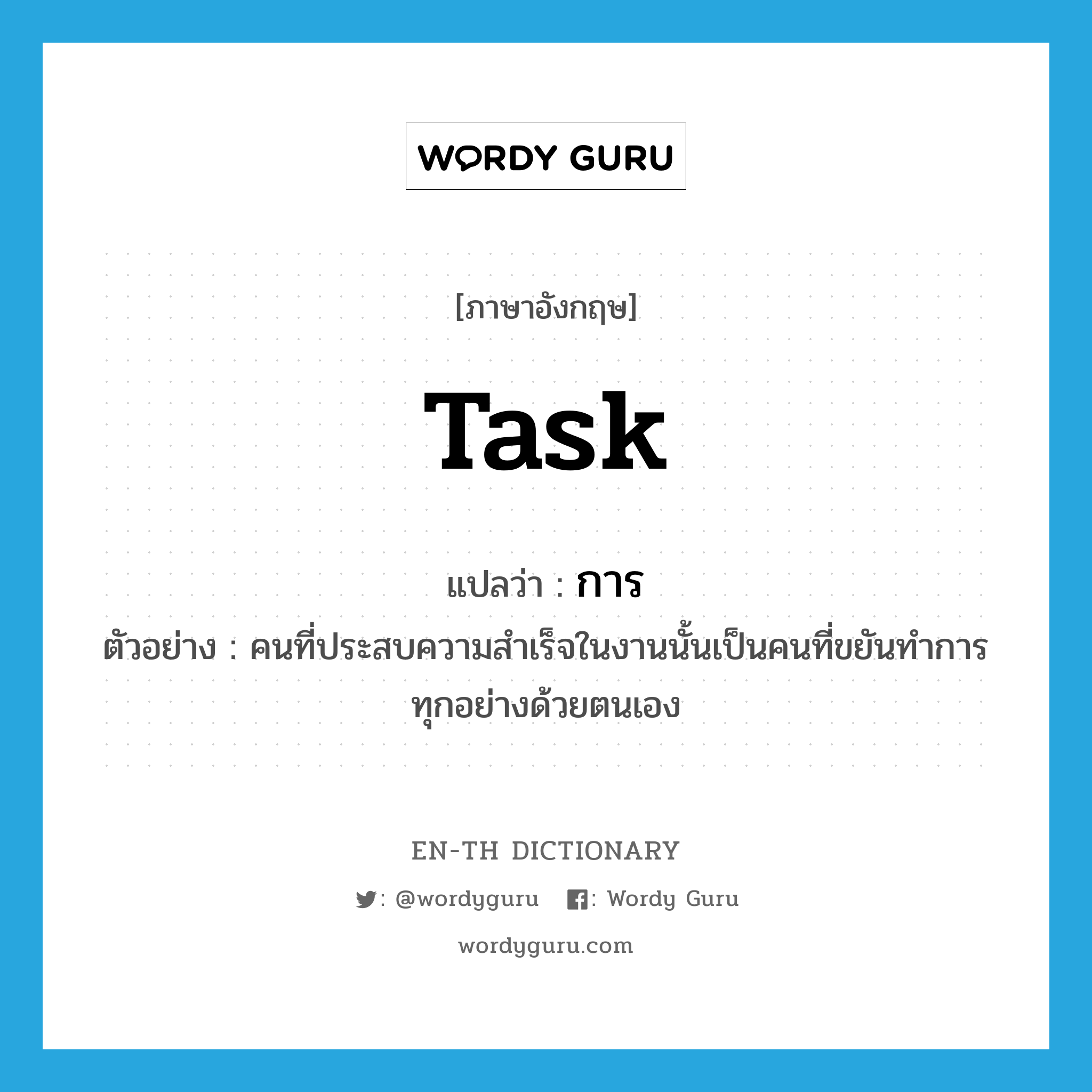 task แปลว่า?, คำศัพท์ภาษาอังกฤษ task แปลว่า การ ประเภท N ตัวอย่าง คนที่ประสบความสำเร็จในงานนั้นเป็นคนที่ขยันทำการทุกอย่างด้วยตนเอง หมวด N
