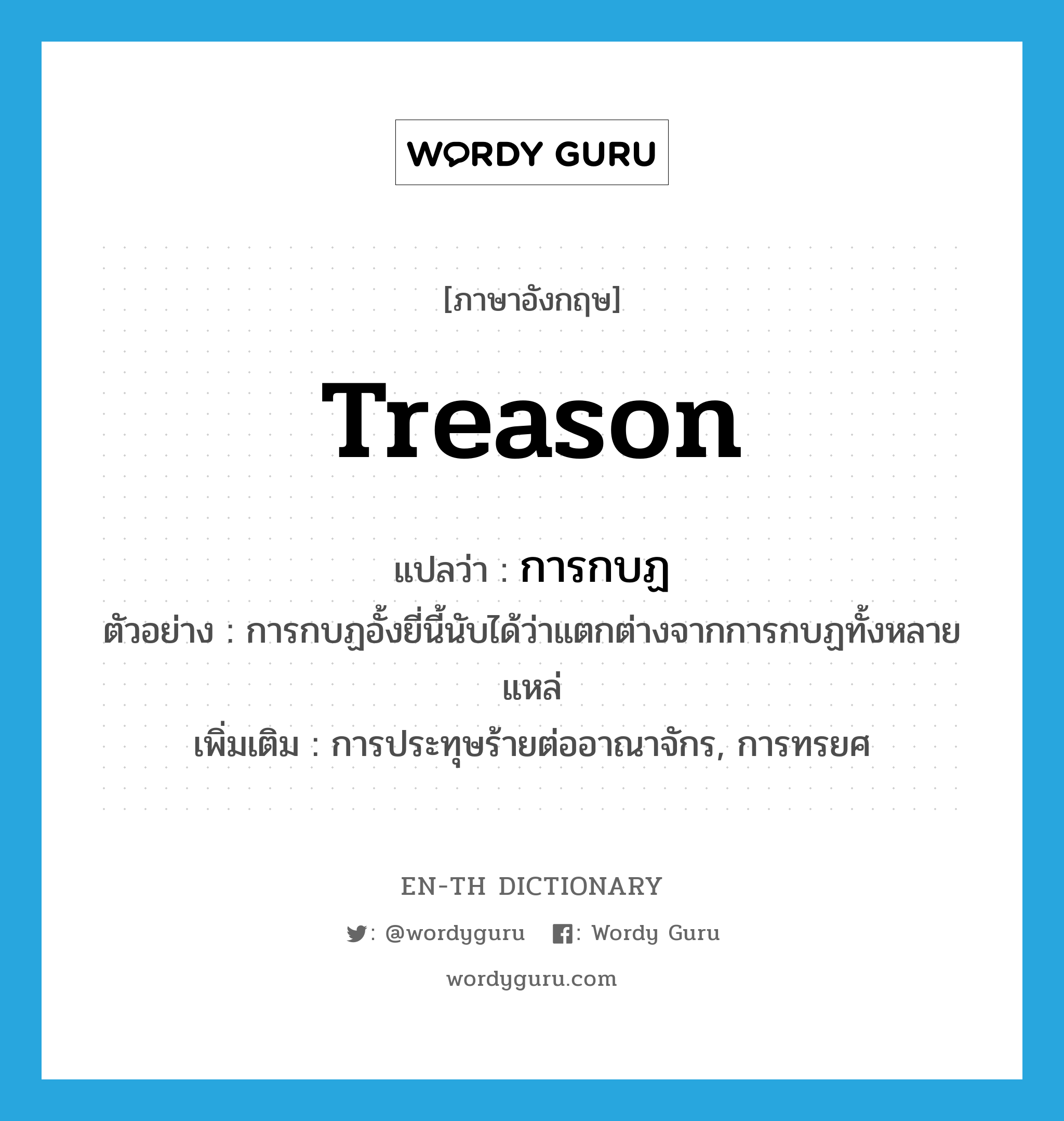 treason แปลว่า?, คำศัพท์ภาษาอังกฤษ treason แปลว่า การกบฏ ประเภท N ตัวอย่าง การกบฏอั้งยี่นี้นับได้ว่าแตกต่างจากการกบฏทั้งหลายแหล่ เพิ่มเติม การประทุษร้ายต่ออาณาจักร, การทรยศ หมวด N