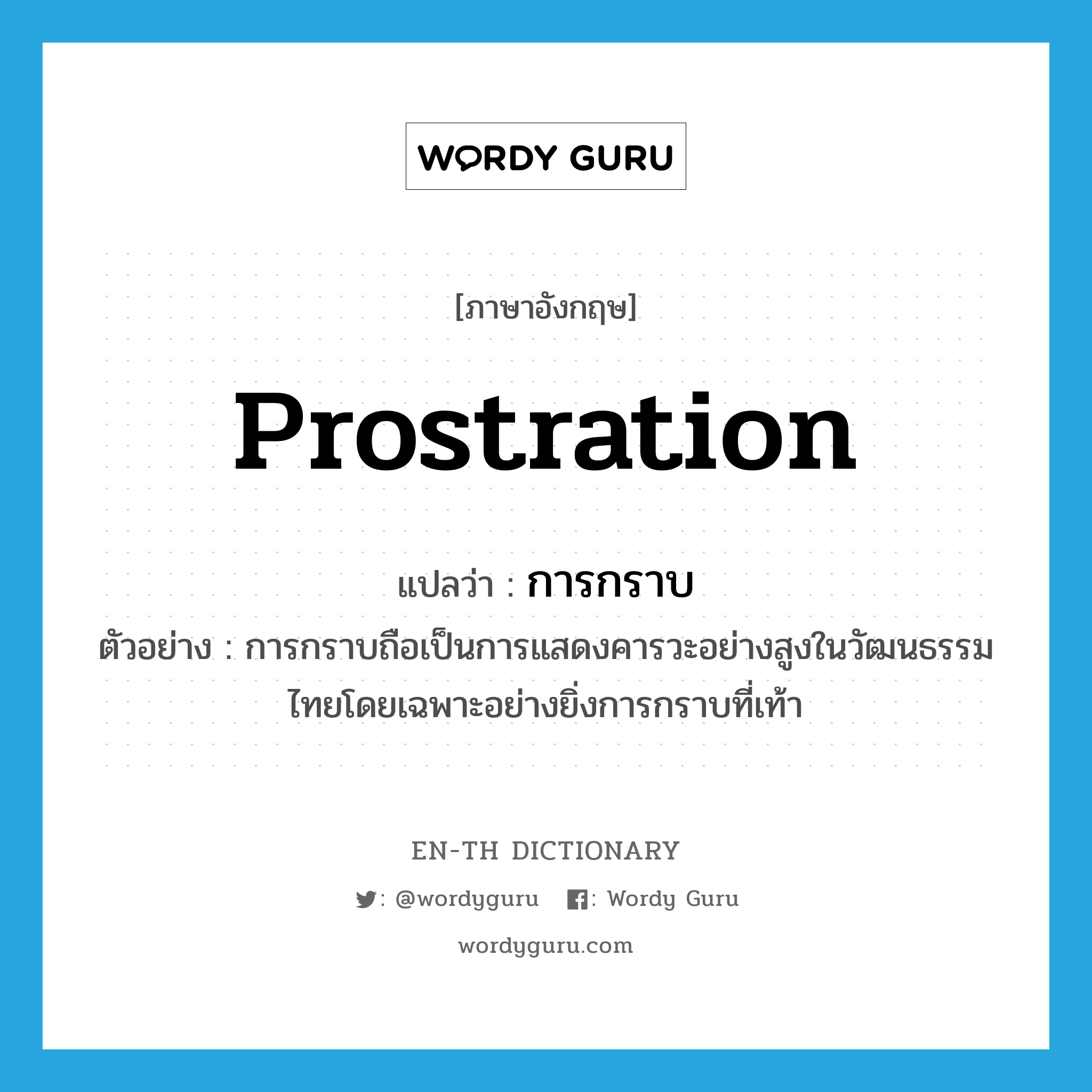 prostration แปลว่า?, คำศัพท์ภาษาอังกฤษ prostration แปลว่า การกราบ ประเภท N ตัวอย่าง การกราบถือเป็นการแสดงคารวะอย่างสูงในวัฒนธรรมไทยโดยเฉพาะอย่างยิ่งการกราบที่เท้า หมวด N
