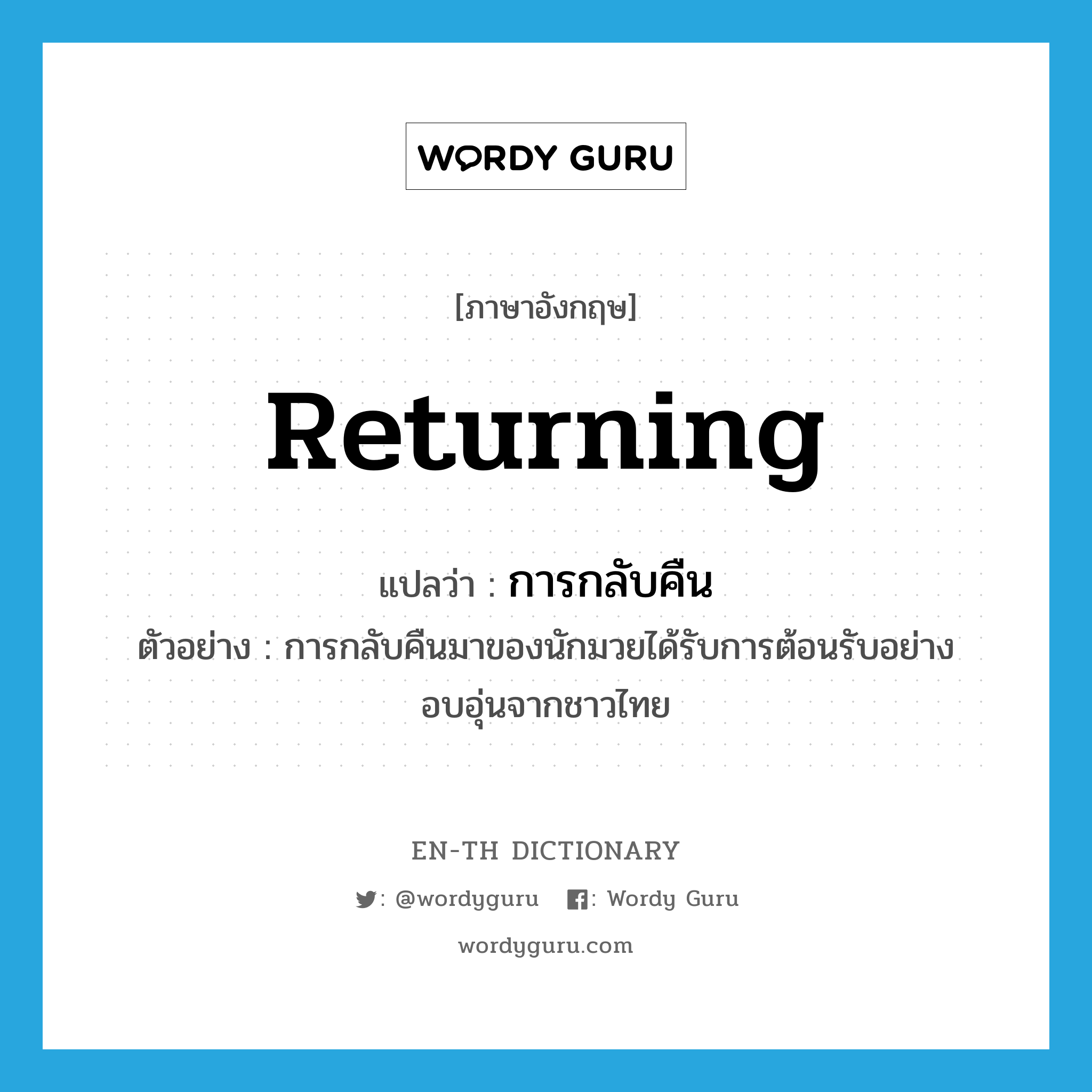 returning แปลว่า?, คำศัพท์ภาษาอังกฤษ returning แปลว่า การกลับคืน ประเภท N ตัวอย่าง การกลับคืนมาของนักมวยได้รับการต้อนรับอย่างอบอุ่นจากชาวไทย หมวด N