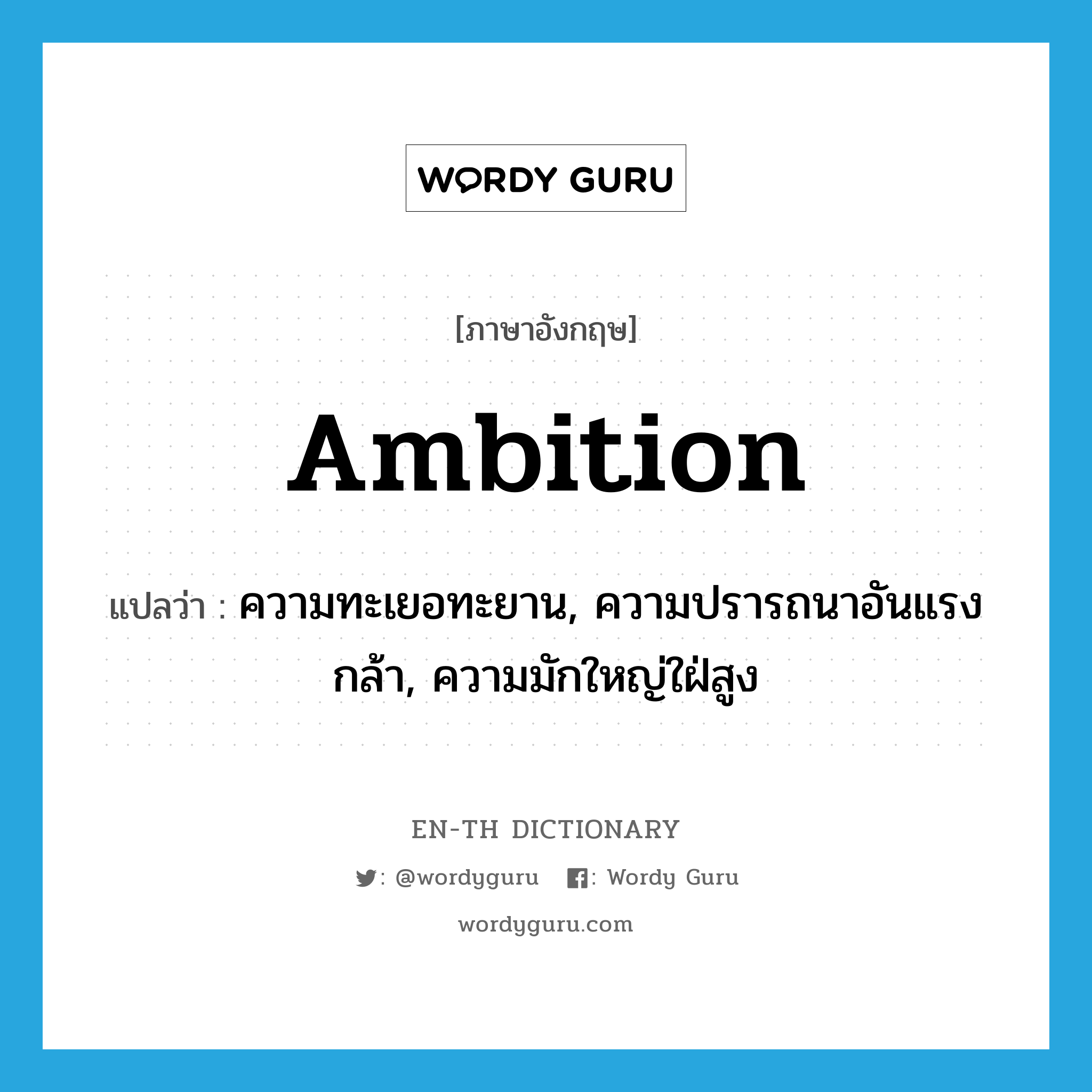 ambition แปลว่า?, คำศัพท์ภาษาอังกฤษ ambition แปลว่า ความทะเยอทะยาน, ความปรารถนาอันแรงกล้า, ความมักใหญ่ใฝ่สูง ประเภท N หมวด N