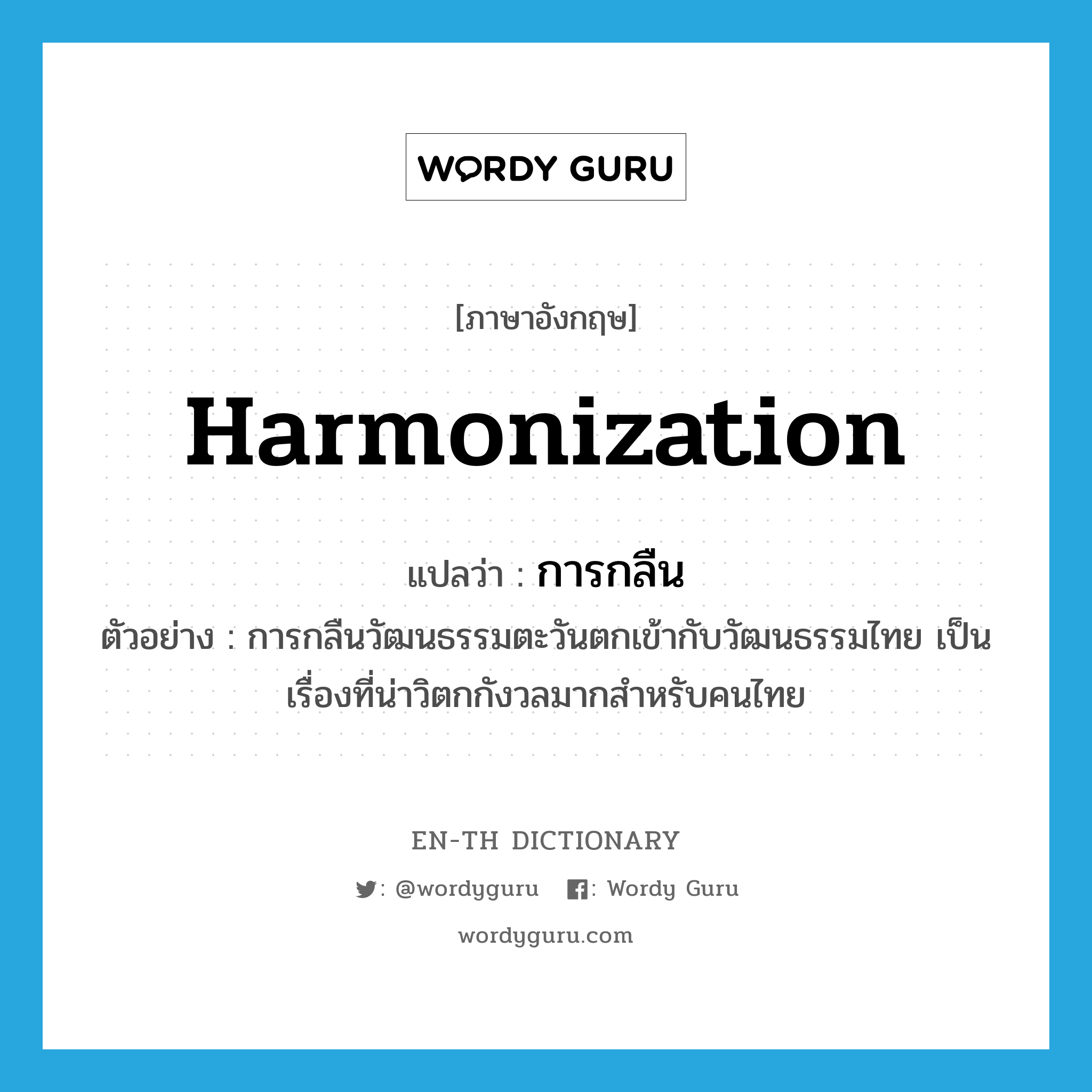harmonization แปลว่า?, คำศัพท์ภาษาอังกฤษ harmonization แปลว่า การกลืน ประเภท N ตัวอย่าง การกลืนวัฒนธรรมตะวันตกเข้ากับวัฒนธรรมไทย เป็นเรื่องที่น่าวิตกกังวลมากสำหรับคนไทย หมวด N