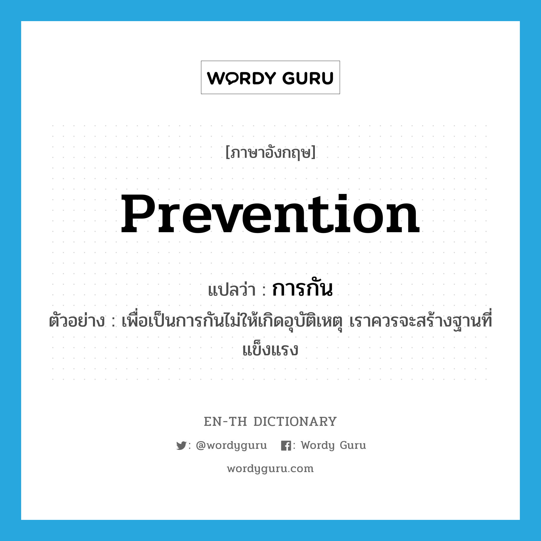 prevention แปลว่า?, คำศัพท์ภาษาอังกฤษ prevention แปลว่า การกัน ประเภท N ตัวอย่าง เพื่อเป็นการกันไม่ให้เกิดอุบัติเหตุ เราควรจะสร้างฐานที่แข็งแรง หมวด N