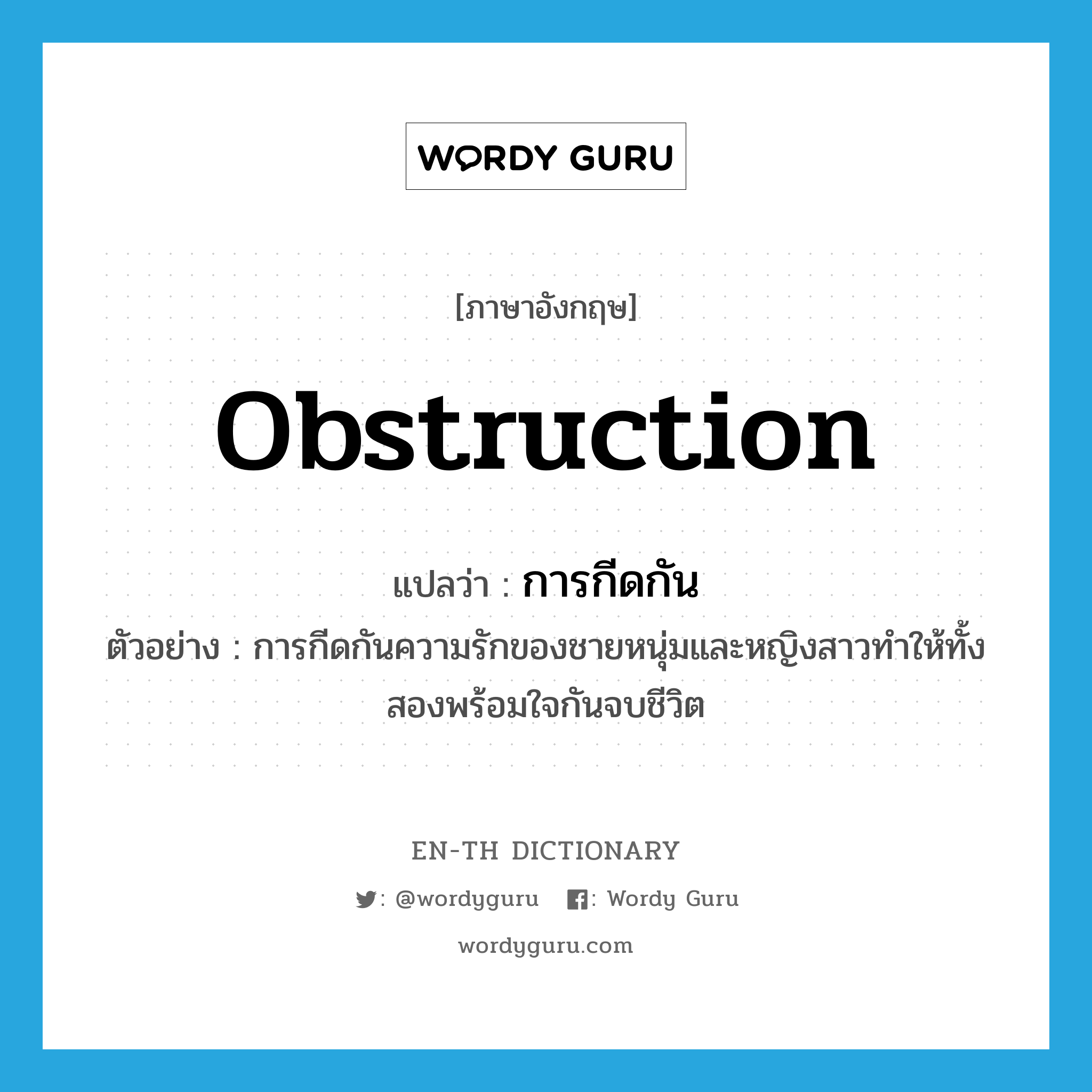 obstruction แปลว่า?, คำศัพท์ภาษาอังกฤษ obstruction แปลว่า การกีดกัน ประเภท N ตัวอย่าง การกีดกันความรักของชายหนุ่มและหญิงสาวทำให้ทั้งสองพร้อมใจกันจบชีวิต หมวด N