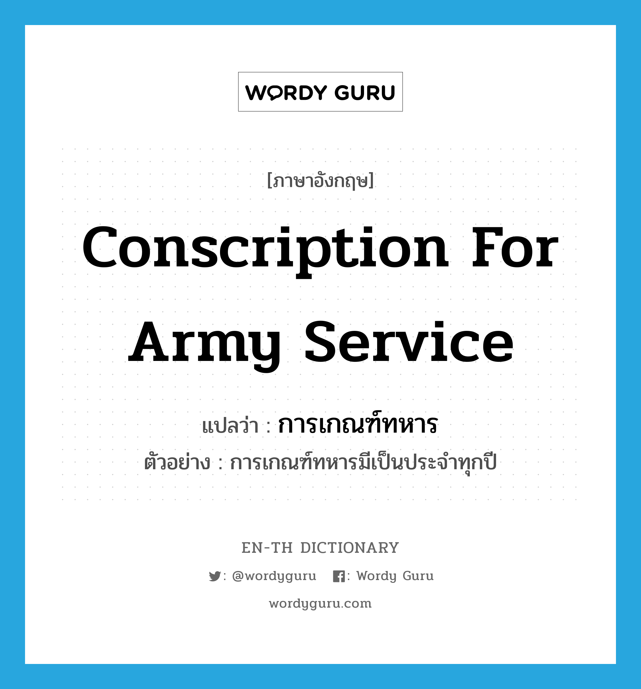conscription for army service แปลว่า?, คำศัพท์ภาษาอังกฤษ conscription for army service แปลว่า การเกณฑ์ทหาร ประเภท N ตัวอย่าง การเกณฑ์ทหารมีเป็นประจำทุกปี หมวด N