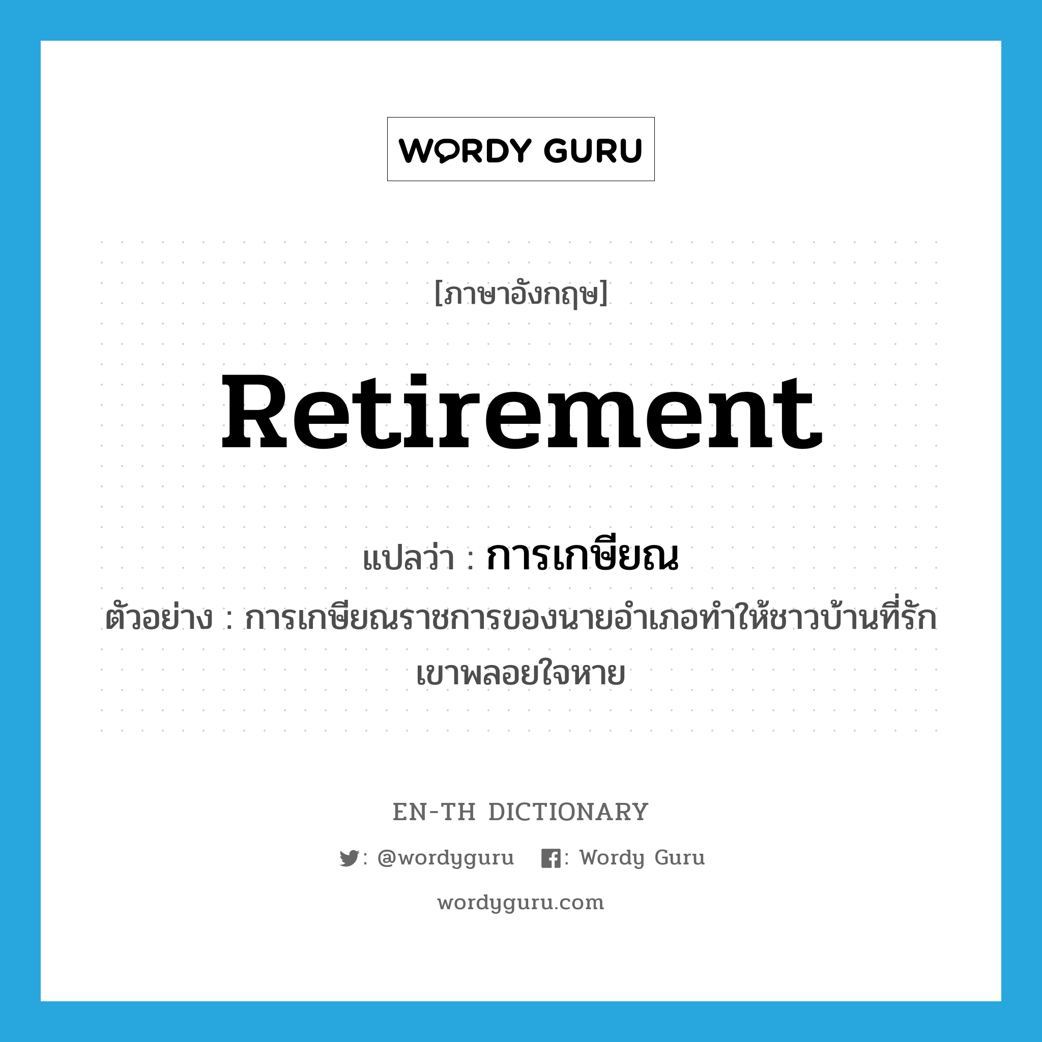 retirement แปลว่า?, คำศัพท์ภาษาอังกฤษ retirement แปลว่า การเกษียณ ประเภท N ตัวอย่าง การเกษียณราชการของนายอำเภอทำให้ชาวบ้านที่รักเขาพลอยใจหาย หมวด N