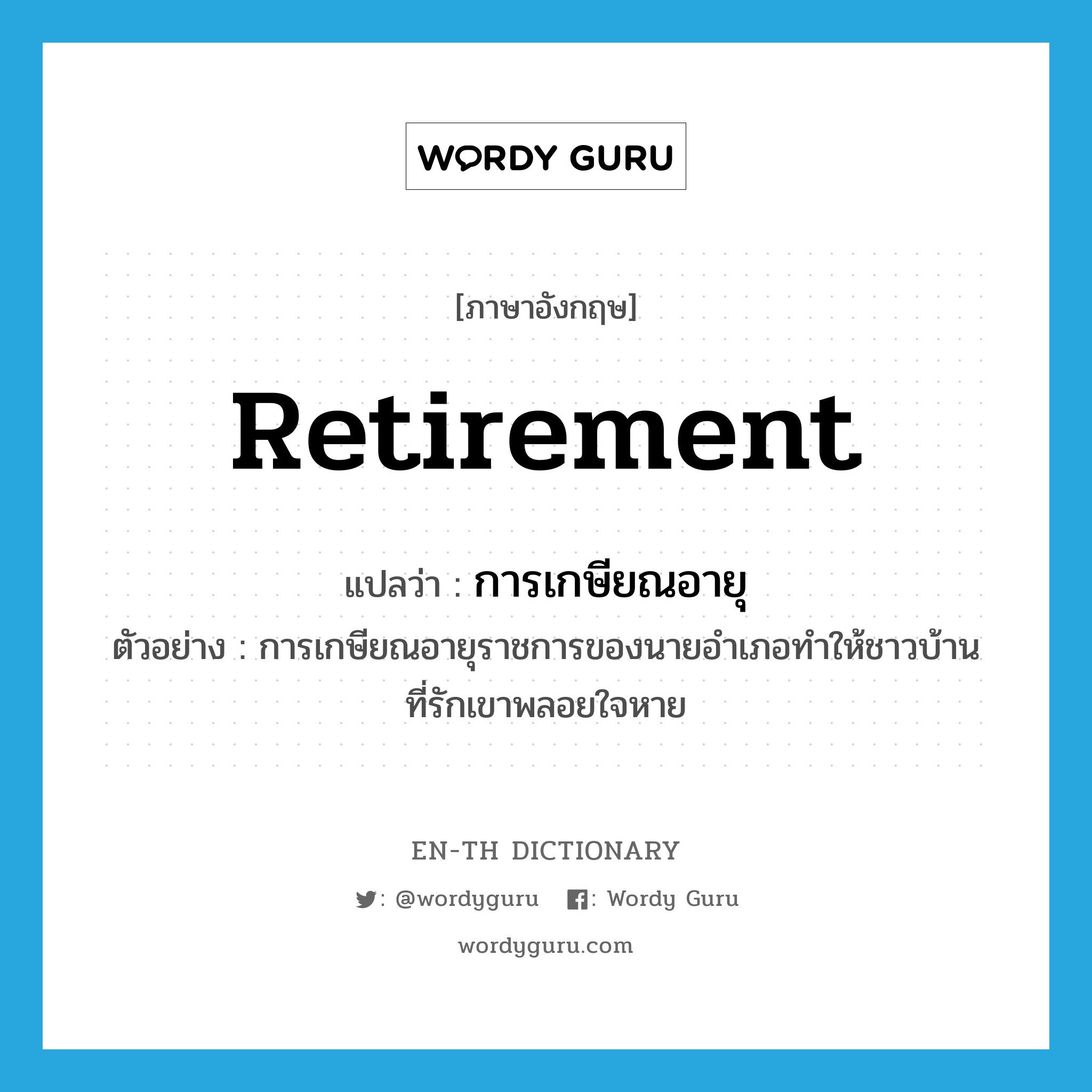 retirement แปลว่า?, คำศัพท์ภาษาอังกฤษ retirement แปลว่า การเกษียณอายุ ประเภท N ตัวอย่าง การเกษียณอายุราชการของนายอำเภอทำให้ชาวบ้านที่รักเขาพลอยใจหาย หมวด N
