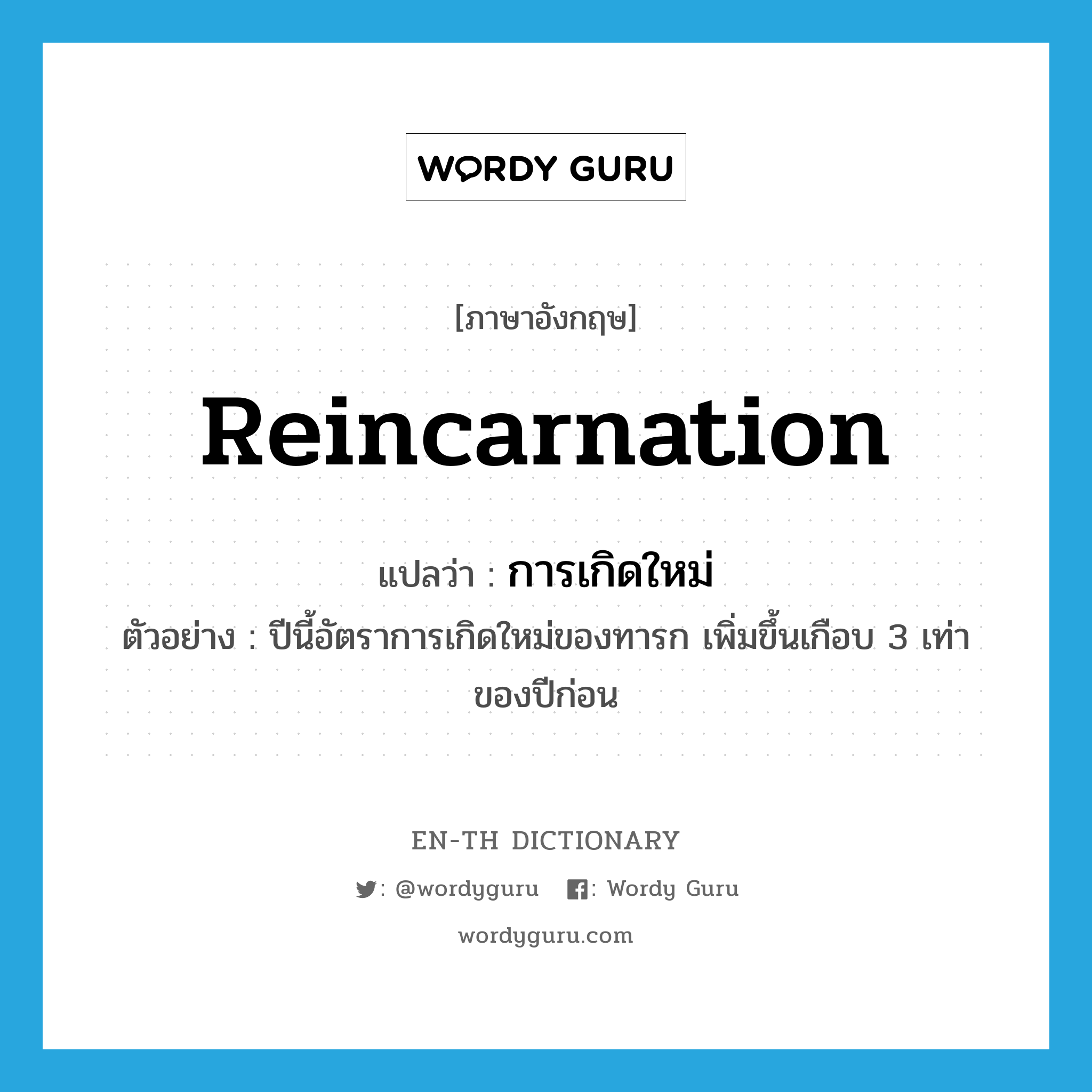 reincarnation แปลว่า?, คำศัพท์ภาษาอังกฤษ reincarnation แปลว่า การเกิดใหม่ ประเภท N ตัวอย่าง ปีนี้อัตราการเกิดใหม่ของทารก เพิ่มขึ้นเกือบ 3 เท่าของปีก่อน หมวด N