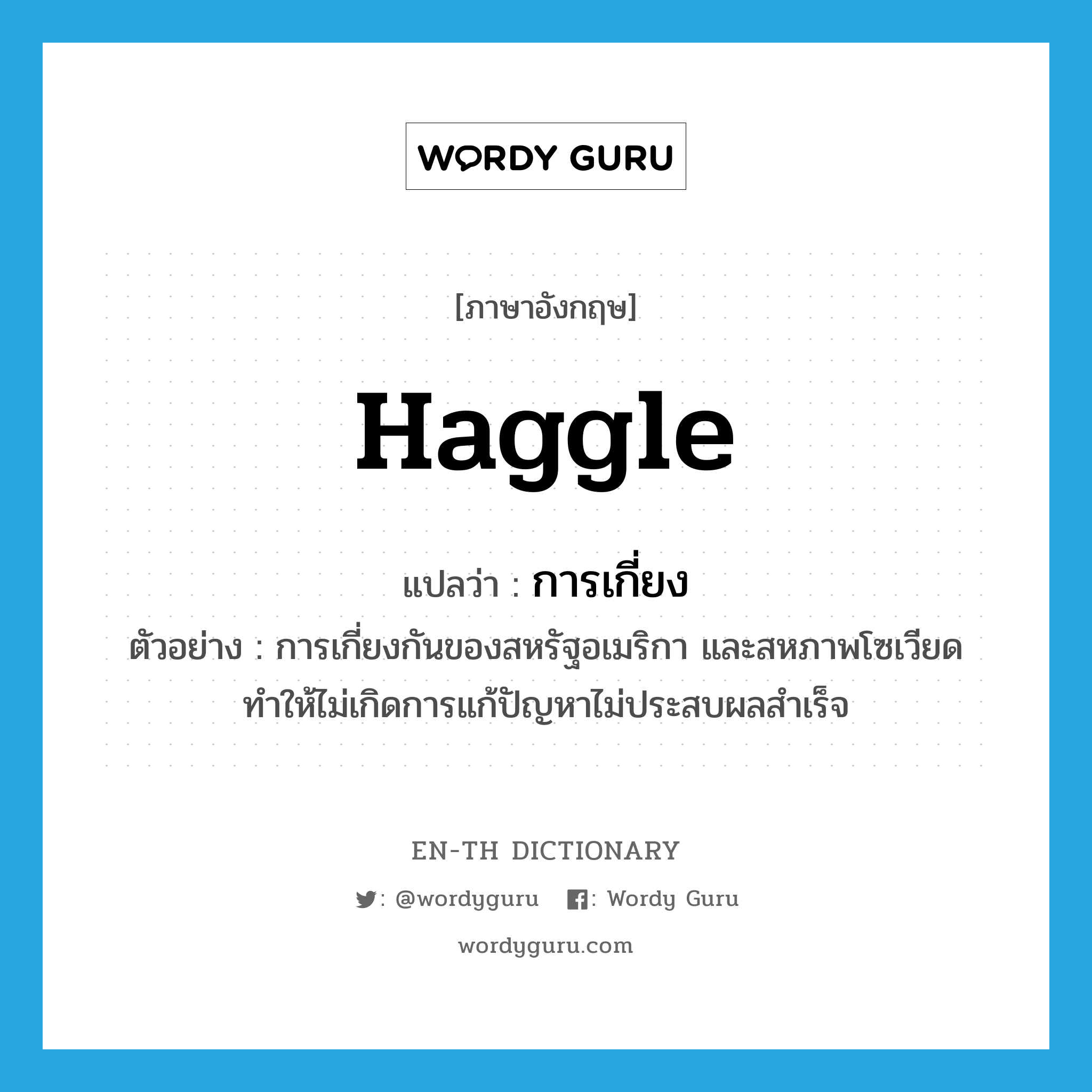 haggle แปลว่า?, คำศัพท์ภาษาอังกฤษ haggle แปลว่า การเกี่ยง ประเภท N ตัวอย่าง การเกี่ยงกันของสหรัฐอเมริกา และสหภาพโซเวียด ทำให้ไม่เกิดการแก้ปัญหาไม่ประสบผลสำเร็จ หมวด N