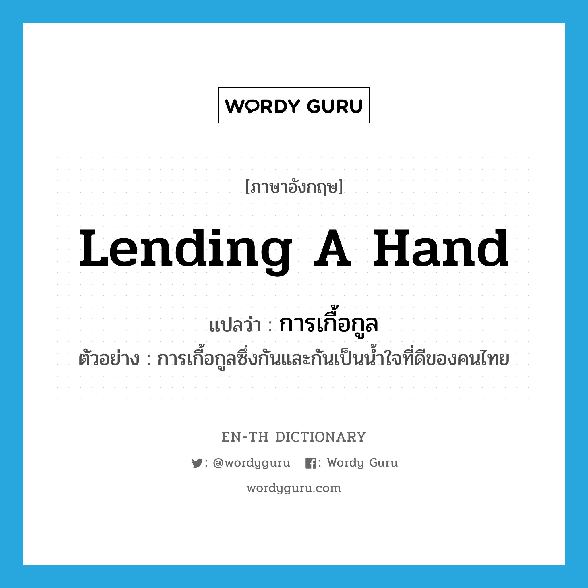lending a hand แปลว่า?, คำศัพท์ภาษาอังกฤษ lending a hand แปลว่า การเกื้อกูล ประเภท N ตัวอย่าง การเกื้อกูลซึ่งกันและกันเป็นน้ำใจที่ดีของคนไทย หมวด N