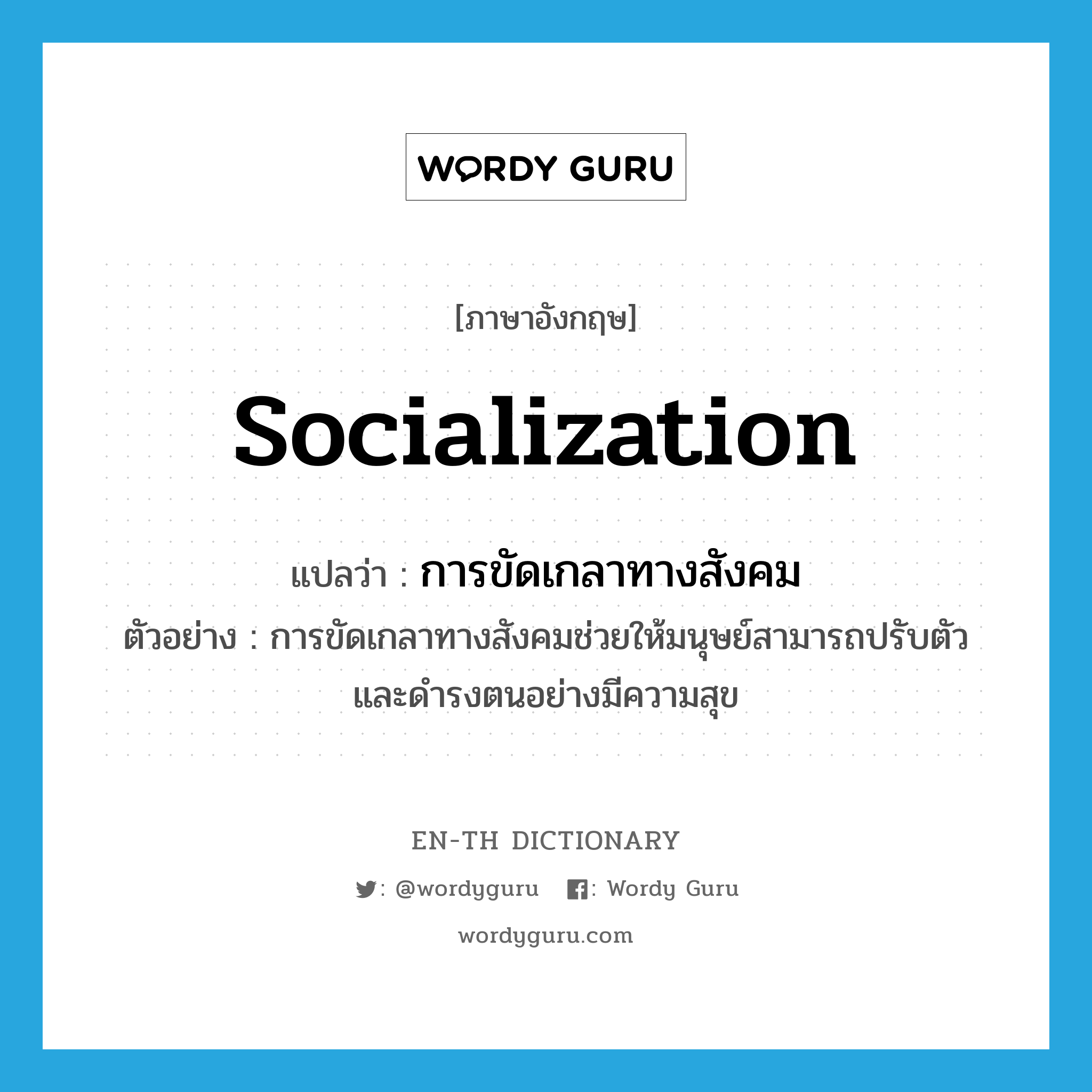 การขัดเกลาทางสังคม ภาษาอังกฤษ?, คำศัพท์ภาษาอังกฤษ การขัดเกลาทางสังคม แปลว่า socialization ประเภท N ตัวอย่าง การขัดเกลาทางสังคมช่วยให้มนุษย์สามารถปรับตัวและดำรงตนอย่างมีความสุข หมวด N
