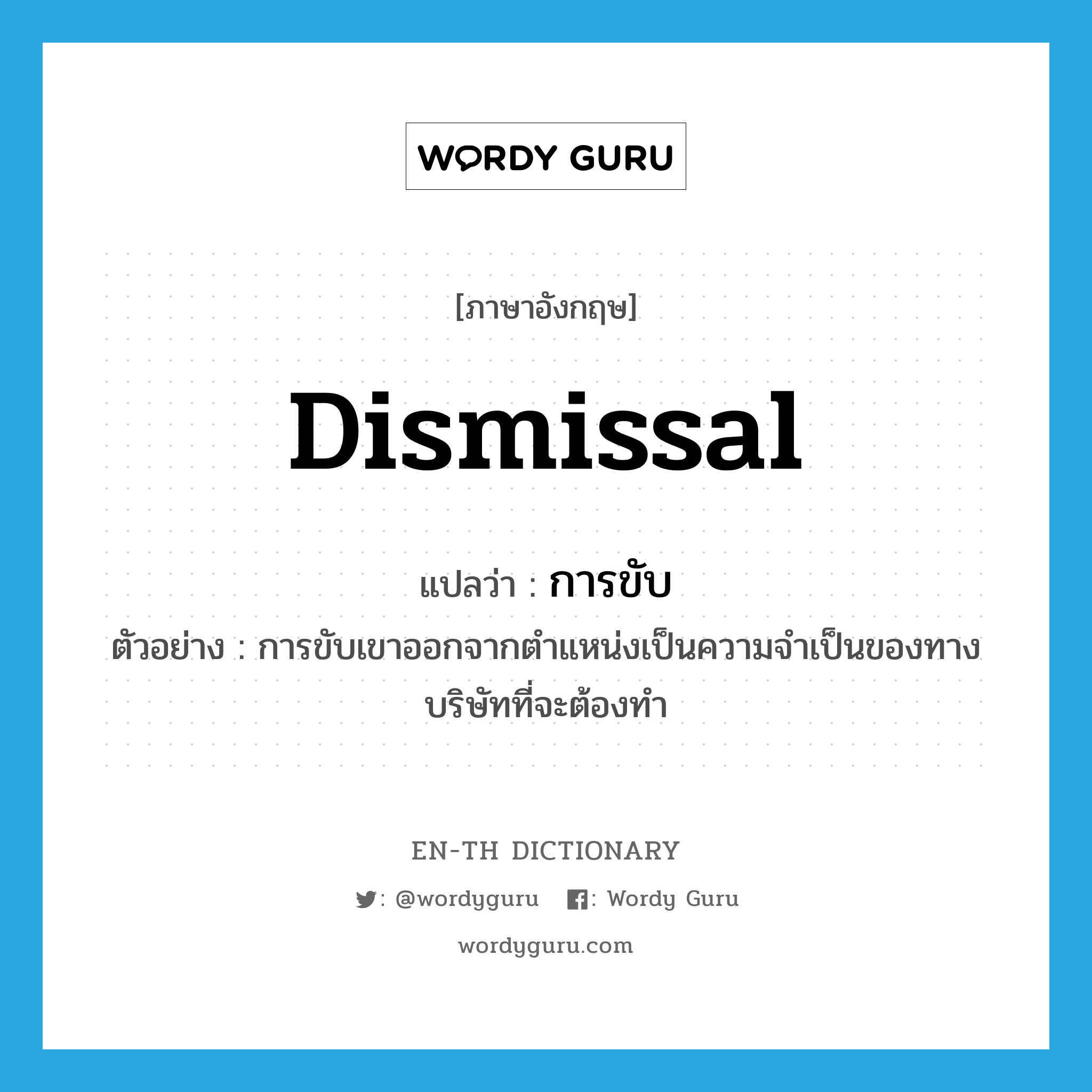 dismissal แปลว่า?, คำศัพท์ภาษาอังกฤษ dismissal แปลว่า การขับ ประเภท N ตัวอย่าง การขับเขาออกจากตำแหน่งเป็นความจำเป็นของทางบริษัทที่จะต้องทำ หมวด N